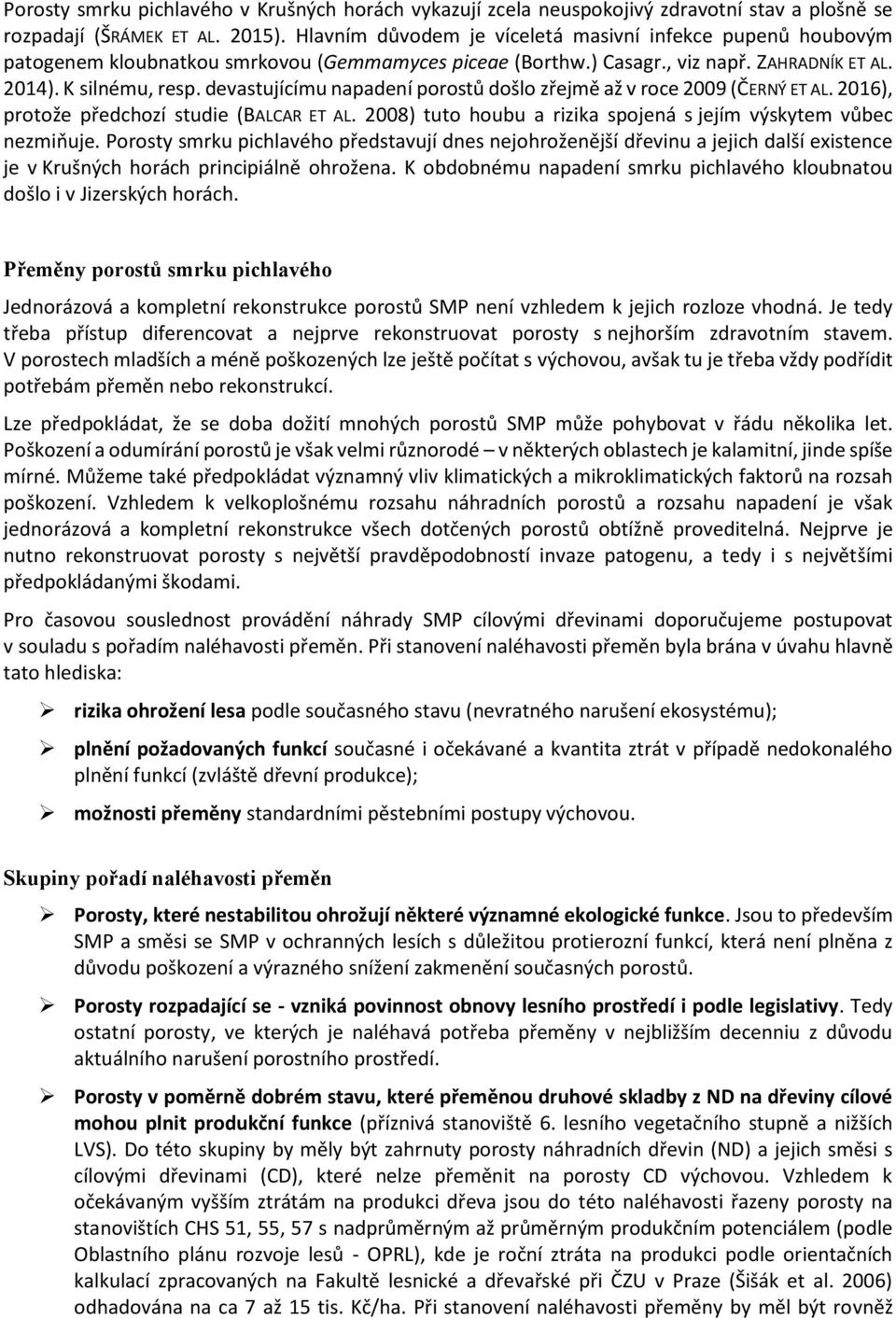 devastujícímu napadení porostů došlo zřejmě až v roce 2009 (ČERNÝ ET AL. 2016), protože předchozí studie (BALCAR ET AL. 2008) tuto houbu a rizika spojená s jejím výskytem vůbec nezmiňuje.