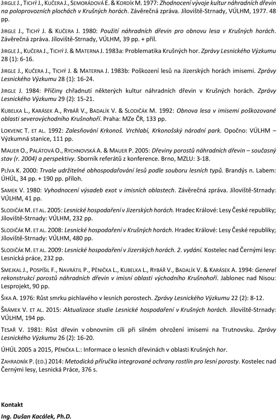 JIRGLE J., KUČERA J., TICHÝ J. & MATERNA J. 1983a: Problematika Krušných hor. Zprávy Lesnického Výzkumu 28 (1): 6-16. JIRGLE J., KUČERA J., TICHÝ J. & MATERNA J. 1983b: Poškození lesů na Jizerských horách imisemi.