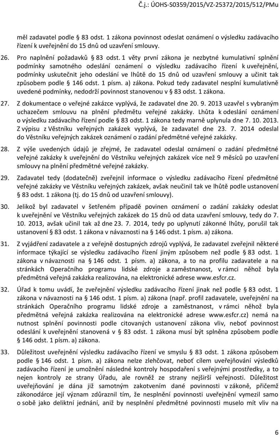smlouvy a učinit tak způsobem podle 146 odst. 1 písm. a) zákona. Pokud tedy zadavatel nesplní kumulativně uvedené podmínky, nedodrží povinnost stanovenou v 83 odst. 1 zákona. 27.