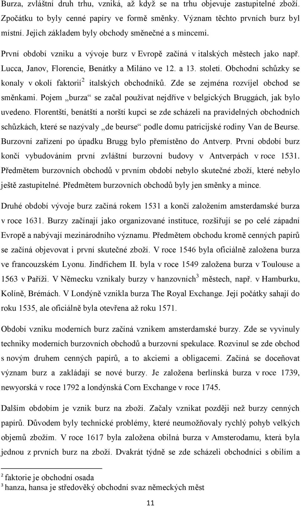 Obchodní schůzky se konaly v okolí faktorií 2 italských obchodníků. Zde se zejména rozvíjel obchod se směnkami. Pojem burza se začal používat nejdříve v belgických Bruggách, jak bylo uvedeno.