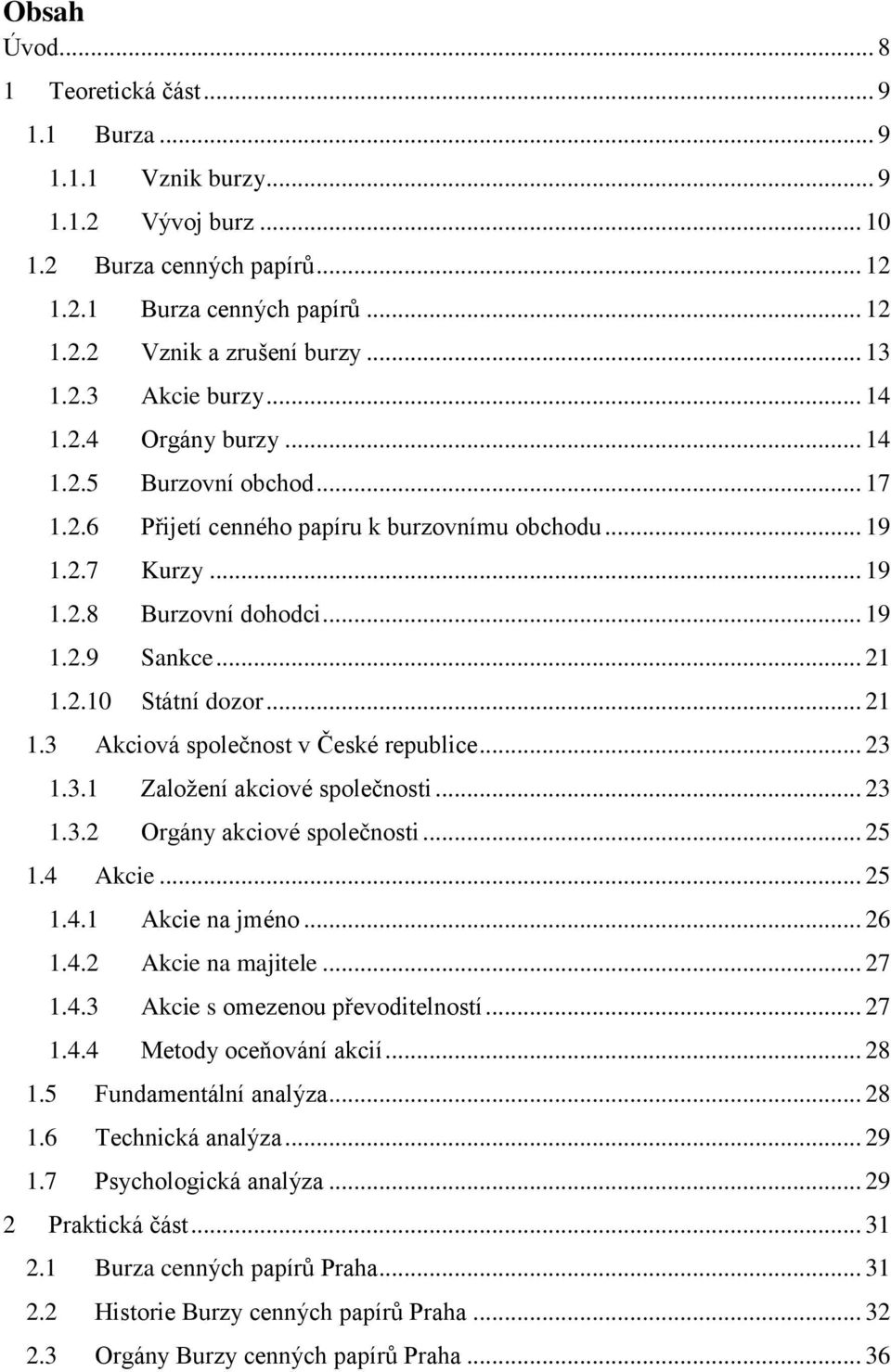 2.10 Státní dozor... 21 1.3 Akciová společnost v České republice... 23 1.3.1 Založení akciové společnosti... 23 1.3.2 Orgány akciové společnosti... 25 1.4 Akcie... 25 1.4.1 Akcie na jméno... 26 1.4.2 Akcie na majitele.