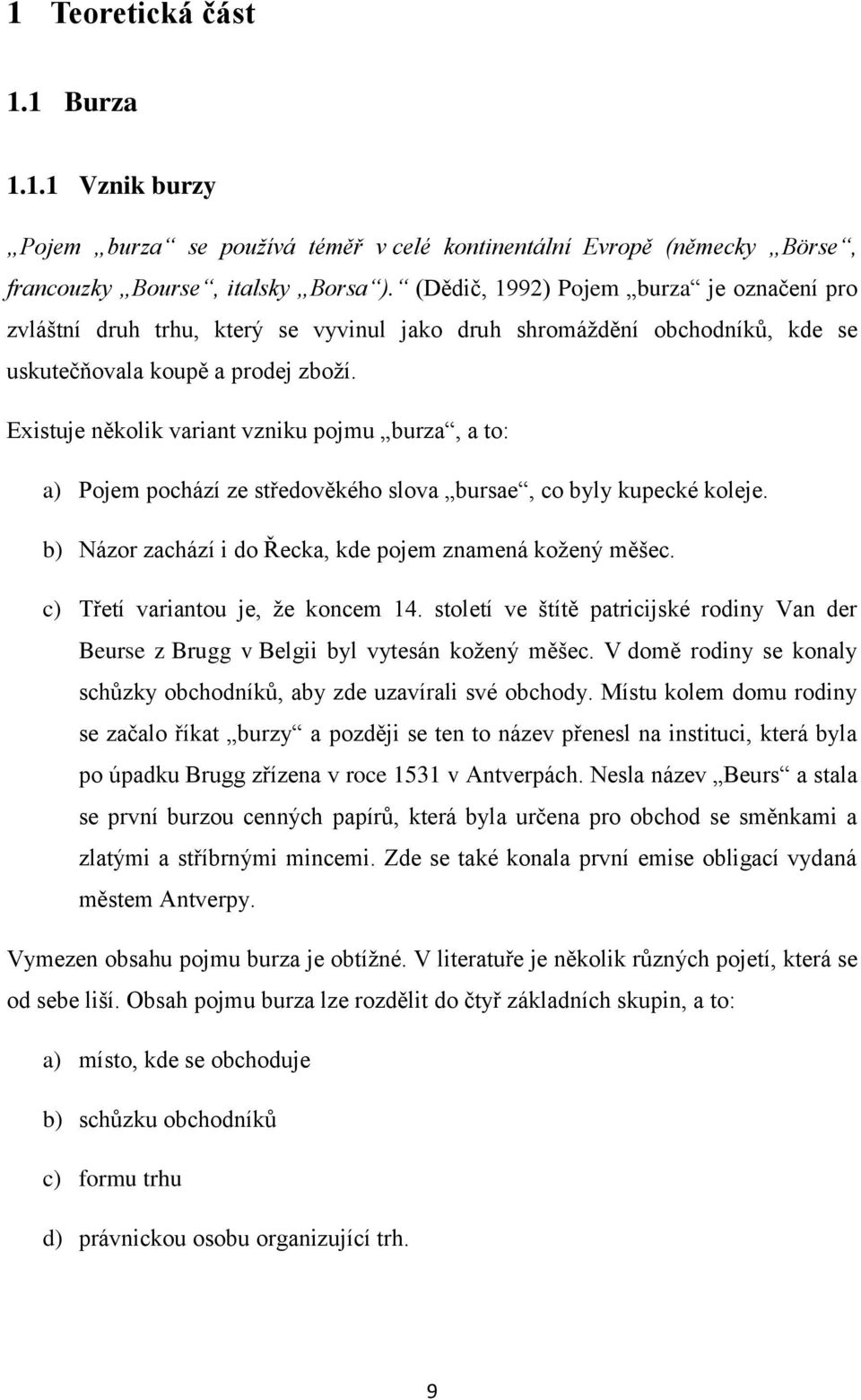 Existuje několik variant vzniku pojmu burza, a to: a) Pojem pochází ze středověkého slova bursae, co byly kupecké koleje. b) Názor zachází i do Řecka, kde pojem znamená kožený měšec.