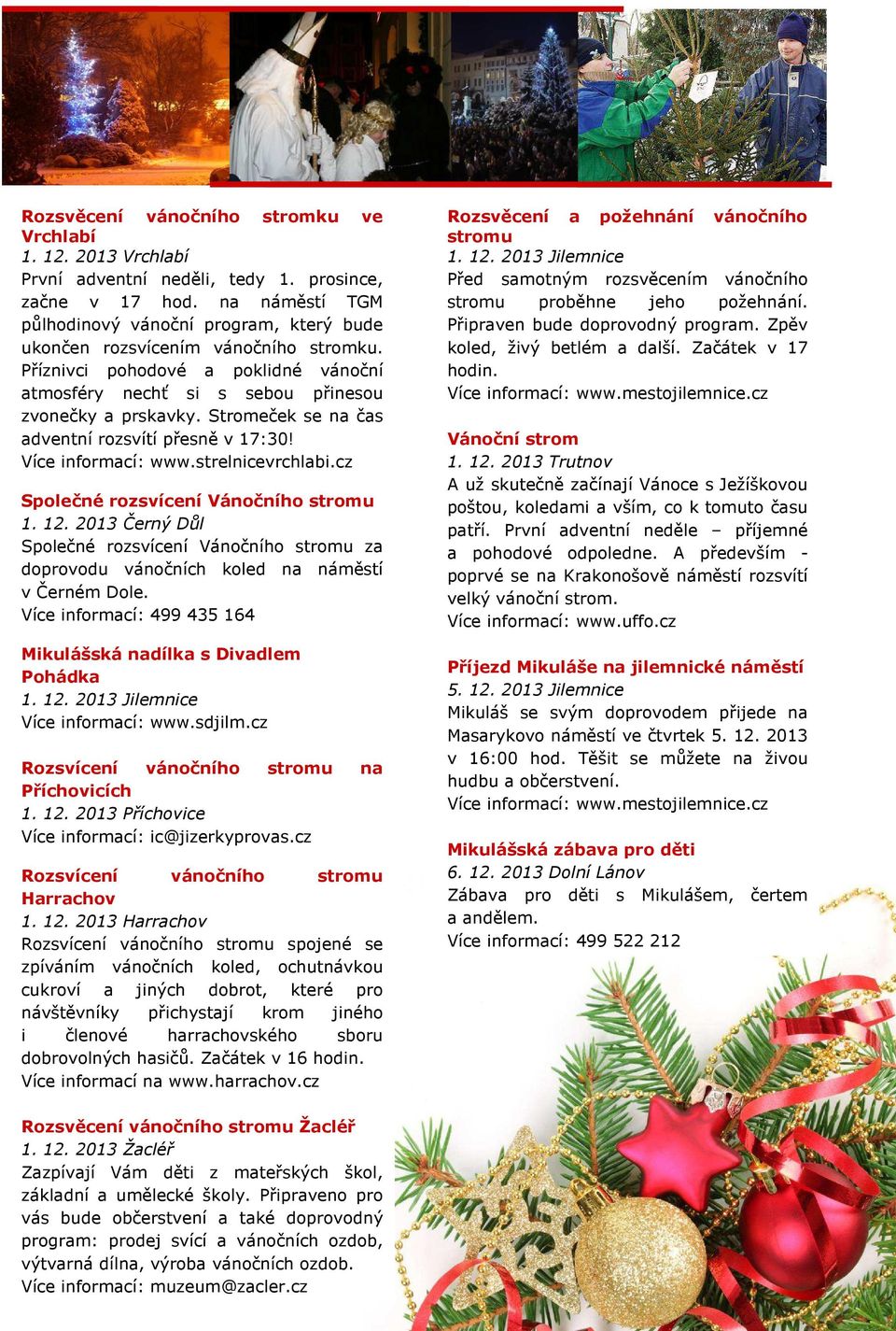 Stromeček se na čas adventní rozsvítí přesně v 17:30! Více informací: www.strelnicevrchlabi.cz Společné rozsvícení Vánočního stromu 1. 12.