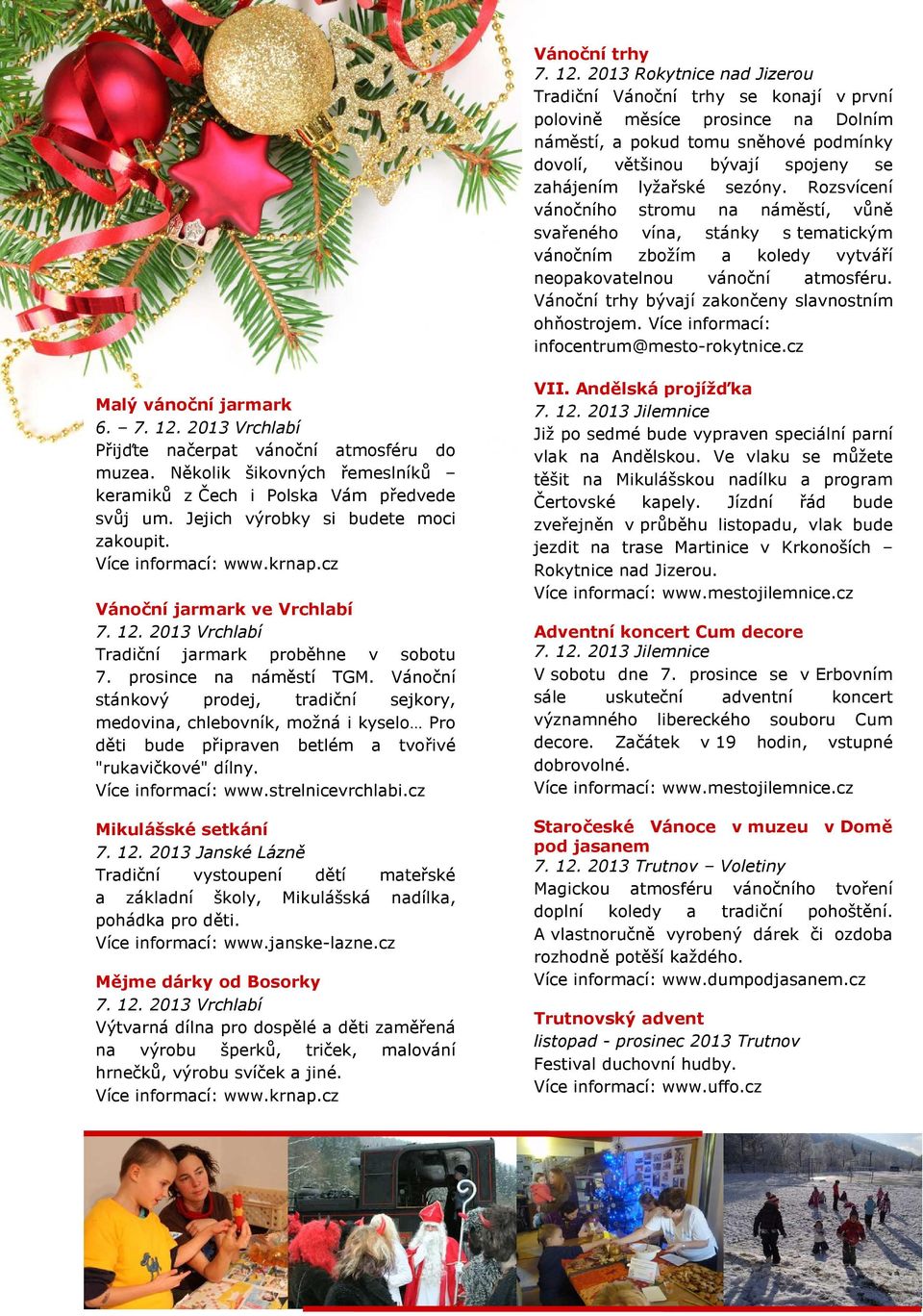 sezóny. Rozsvícení vánočního stromu na náměstí, vůně svařeného vína, stánky s tematickým vánočním zbožím a koledy vytváří neopakovatelnou vánoční atmosféru.