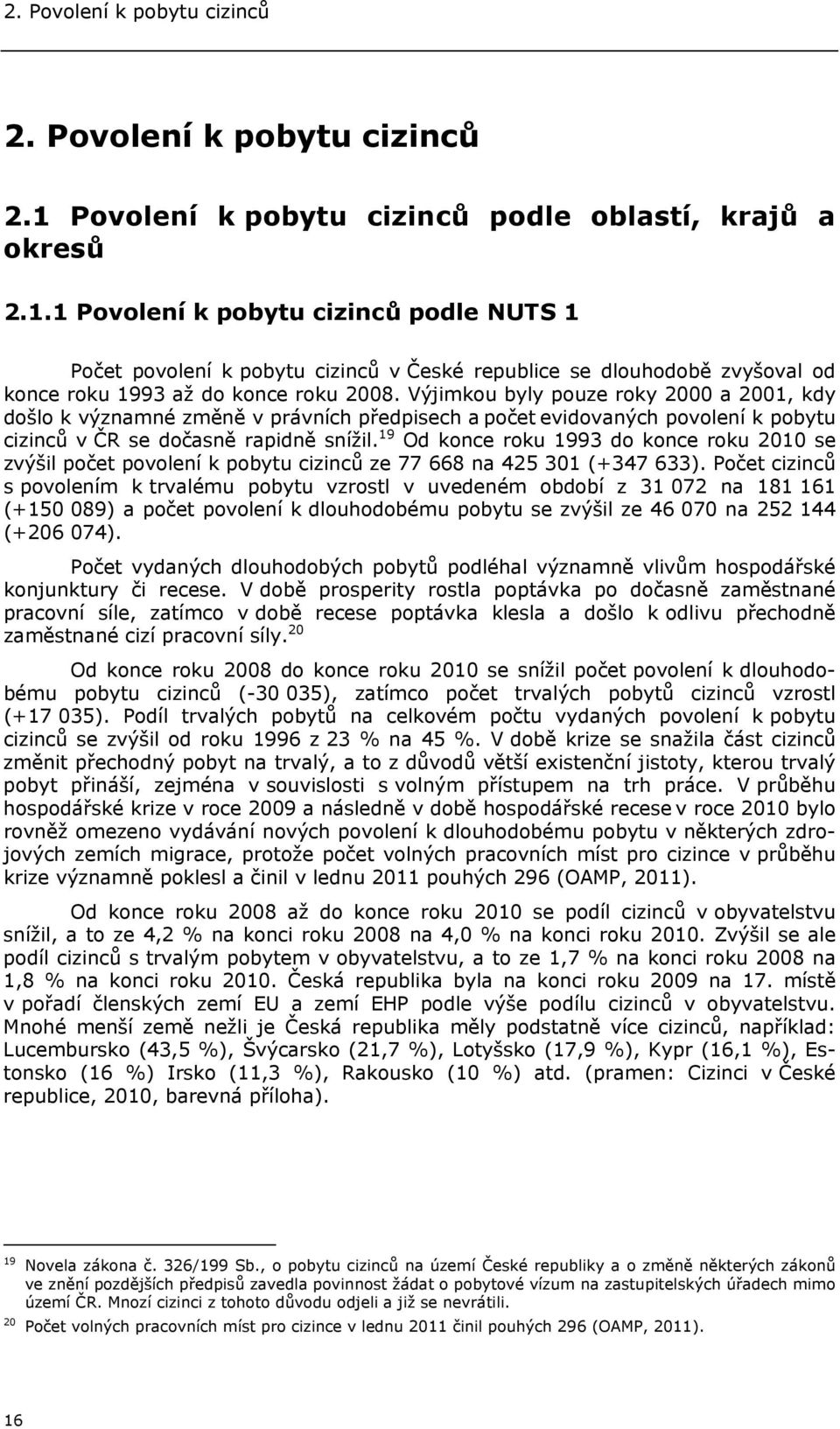 1 Povolení k pobytu cizinců podle NUTS 1 Počet povolení k pobytu cizinců v České republice se dlouhodobě zvyšoval od konce roku 1993 až do konce roku 2008.