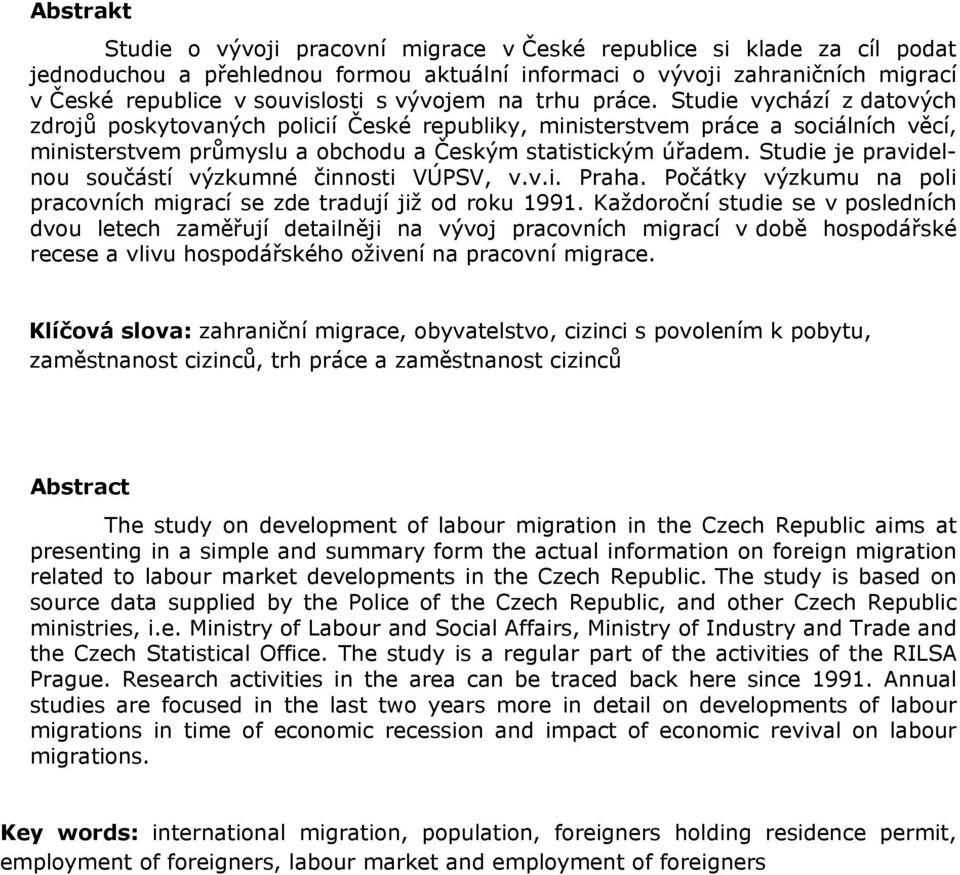 Studie je pravidelnou součástí výzkumné činnosti VÚPSV, v.v.i. Praha. Počátky výzkumu na poli pracovních migrací se zde tradují již od roku 1991.