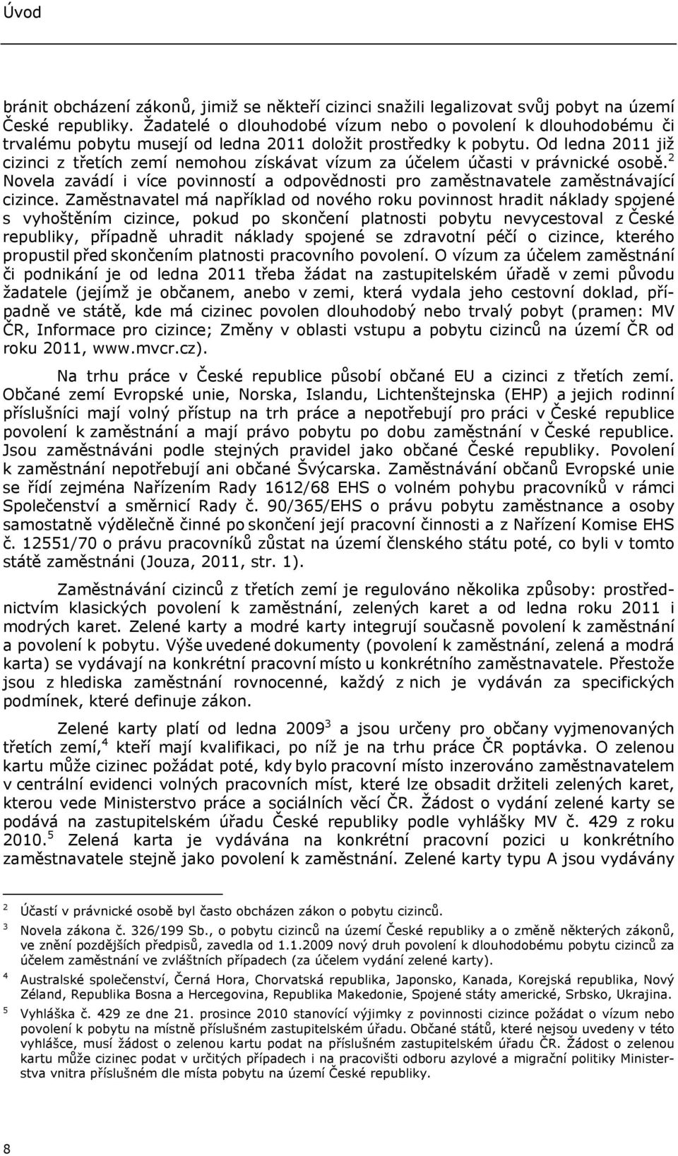Od ledna 2011 již cizinci z třetích zemí nemohou získávat vízum za účelem účasti v právnické osobě. 2 Novela zavádí i více povinností a odpovědnosti pro zaměstnavatele zaměstnávající cizince.