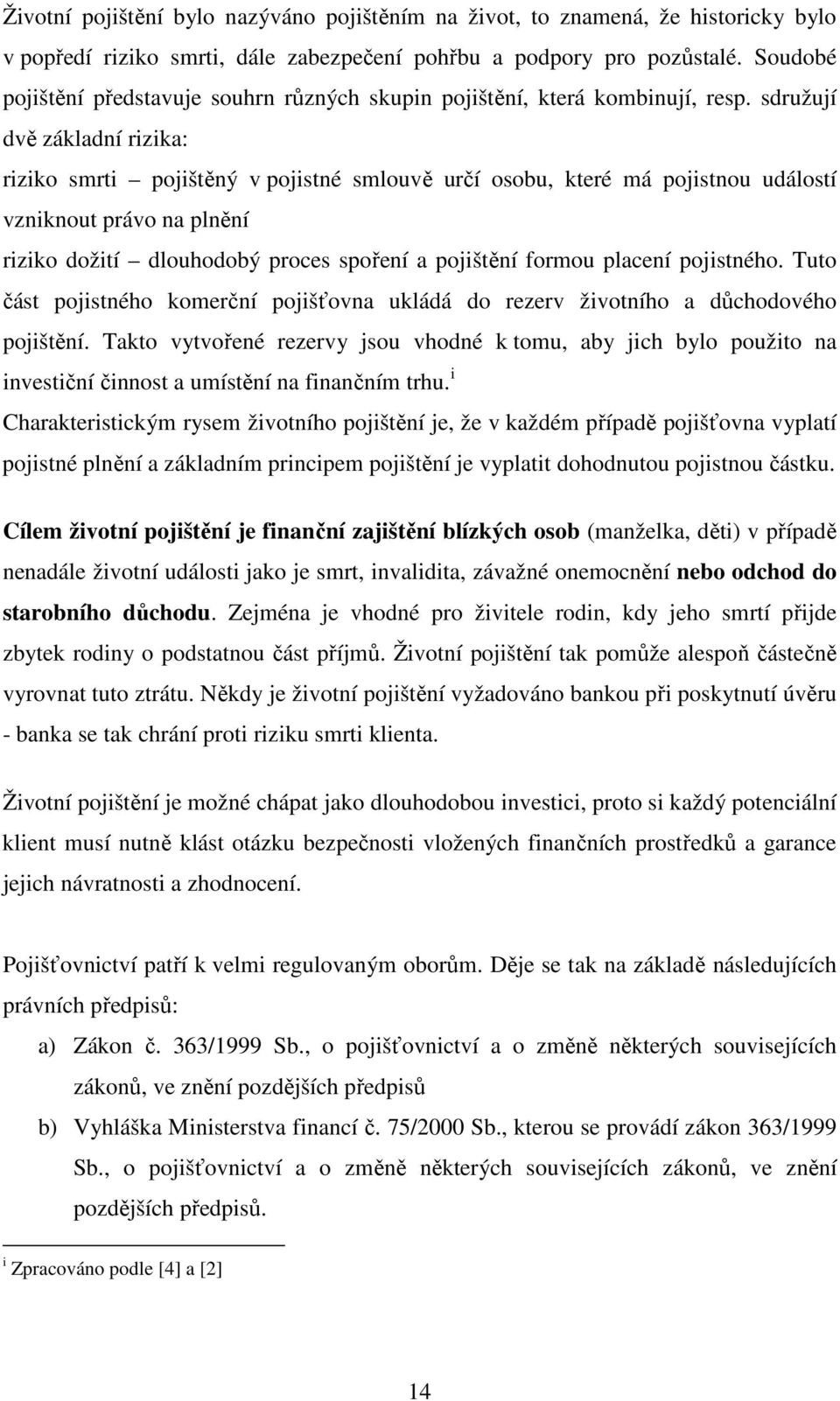 sdružují dvě základní rizika: riziko smrti pojištěný v pojistné smlouvě určí osobu, které má pojistnou událostí vzniknout právo na plnění riziko dožití dlouhodobý proces spoření a pojištění formou