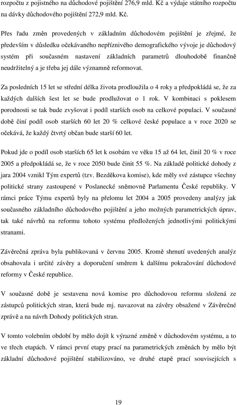 Přes řadu změn provedených v základním důchodovém pojištění je zřejmé, že především v důsledku očekávaného nepříznivého demografického vývoje je důchodový systém při současném nastavení základních