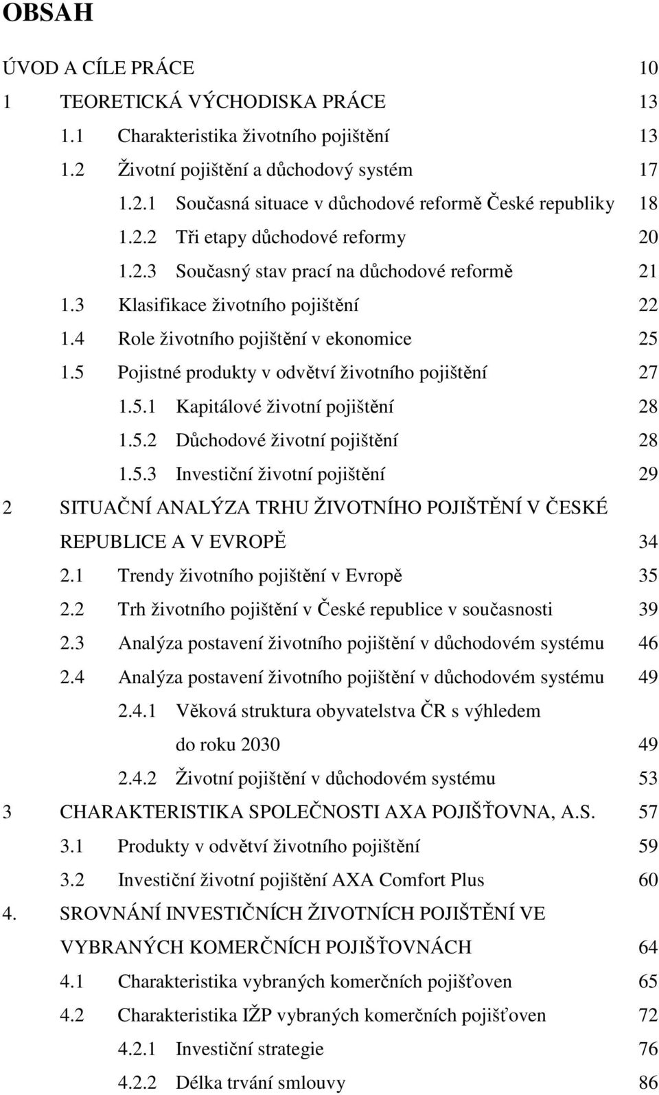 5 Pojistné produkty v odvětví životního pojištění 27 1.5.1 Kapitálové životní pojištění 28 1.5.2 Důchodové životní pojištění 28 1.5.3 Investiční životní pojištění 29 2 SITUAČNÍ ANALÝZA TRHU ŽIVOTNÍHO POJIŠTĚNÍ V ČESKÉ REPUBLICE A V EVROPĚ 34 2.