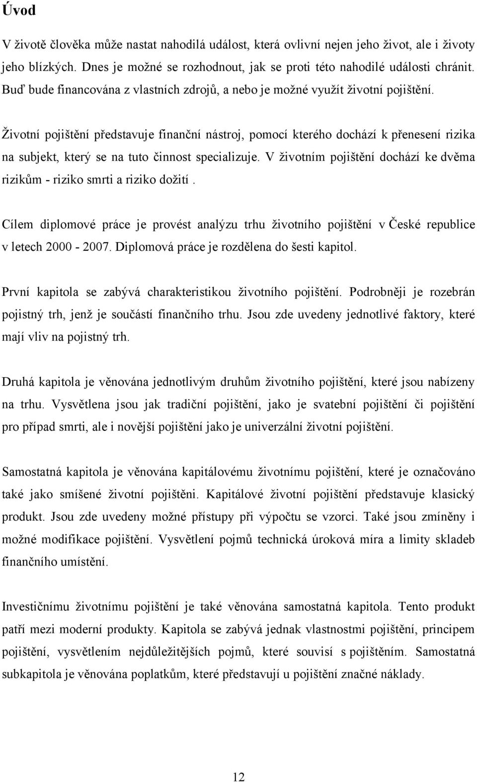 Životní pojištění představuje finanční nástroj, pomocí kterého dochází k přenesení rizika na subjekt, který se na tuto činnost specializuje.