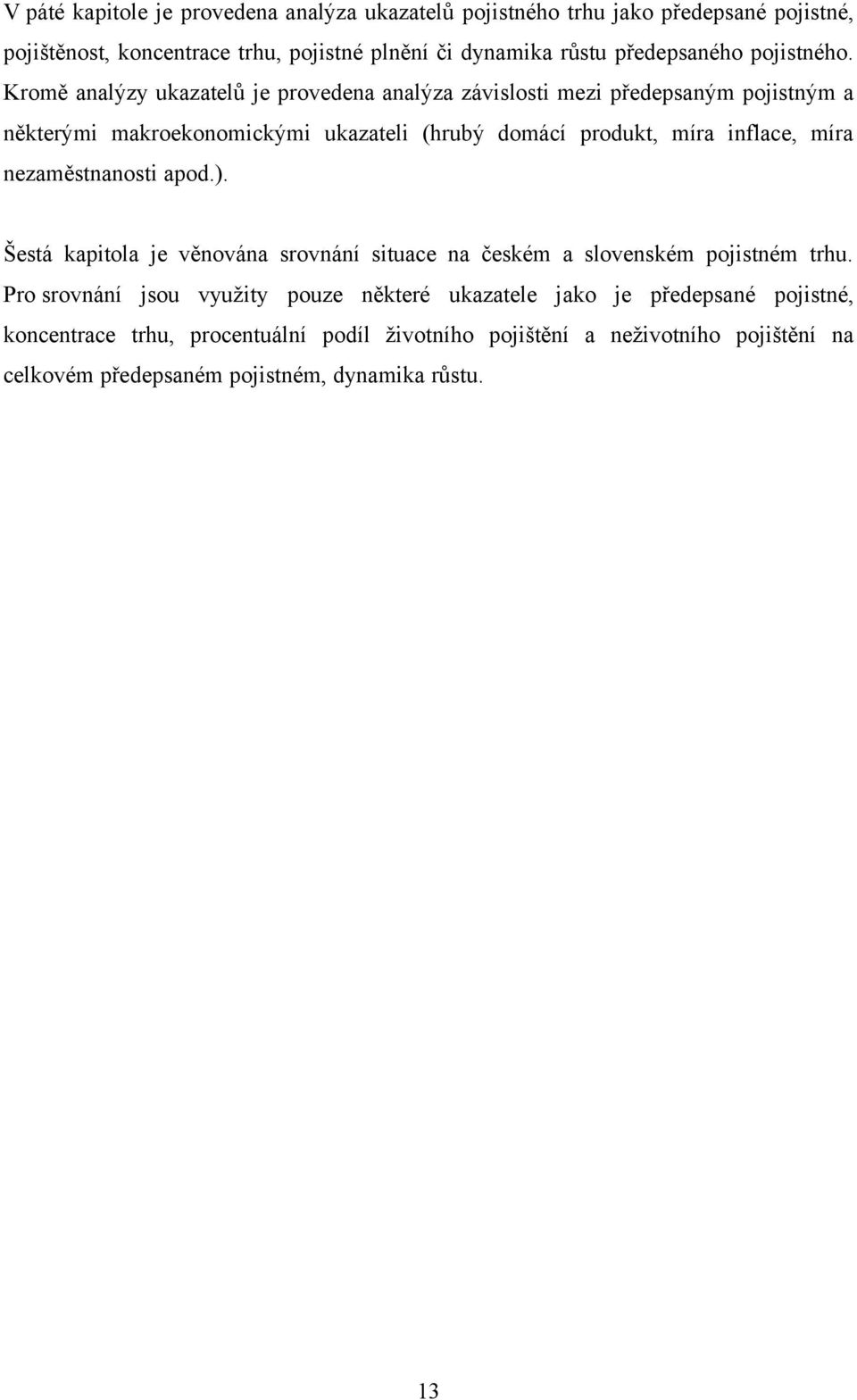 Kromě analýzy ukazatelů je provedena analýza závislosti mezi předepsaným pojistným a některými makroekonomickými ukazateli (hrubý domácí produkt, míra inflace, míra