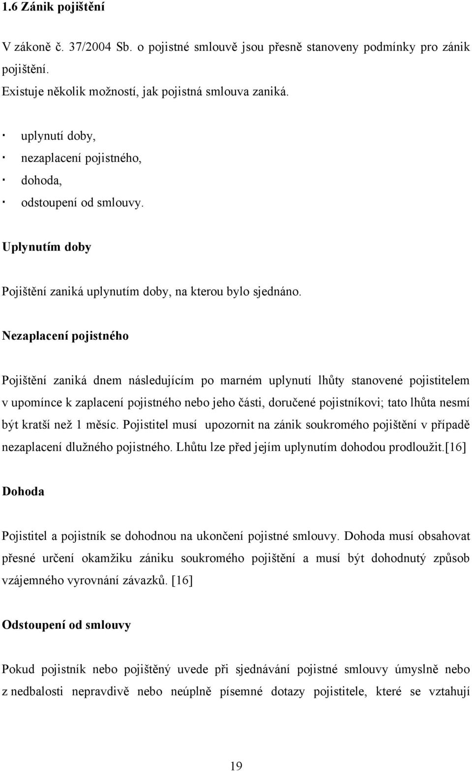 Nezaplacení pojistného Pojištění zaniká dnem následujícím po marném uplynutí lhůty stanovené pojistitelem v upomínce k zaplacení pojistného nebo jeho části, doručené pojistníkovi; tato lhůta nesmí