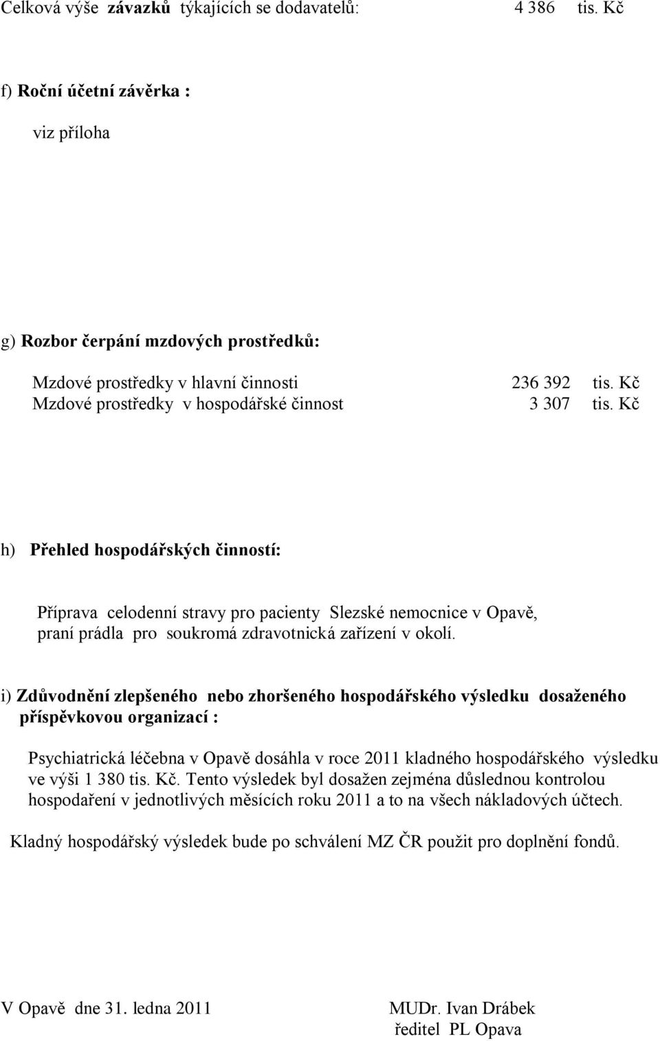 i) Zdůvodnění zlepšeného nebo zhoršeného hospodářského výsledku dosaženého příspěvkovou organizací : Psychiatrická léčebna v Opavě dosáhla v roce 2011 kladného hospodářského výsledku ve výši 1 380.