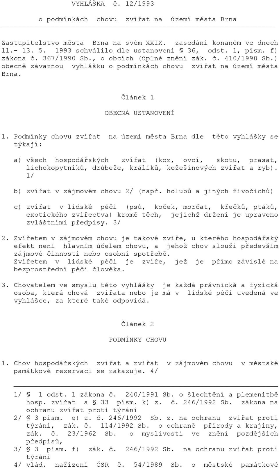 Podmínky chovu zvířat na území města Brna dle této vyhlášky se týkají: a) všech hospodářských zvířat (koz, ovcí, skotu, prasat, lichokopytníků, drůbeže, králíků, kožešinových zvířat a ryb).