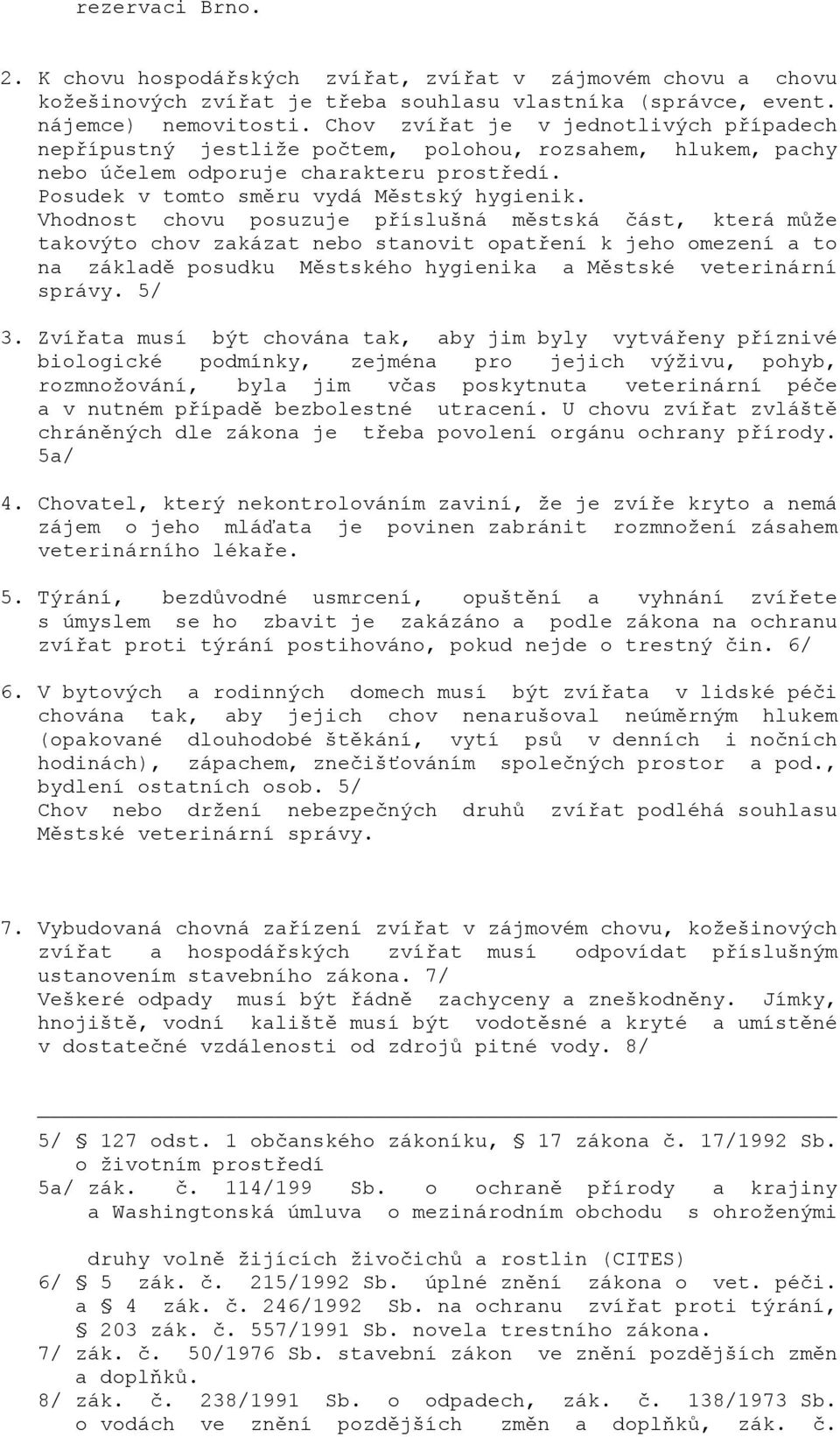 Vhodnost chovu posuzuje příslušná městská část, která může takovýto chov zakázat nebo stanovit opatření k jeho omezení a to na základě posudku Městského hygienika a Městské veterinární správy. 5/ 3.