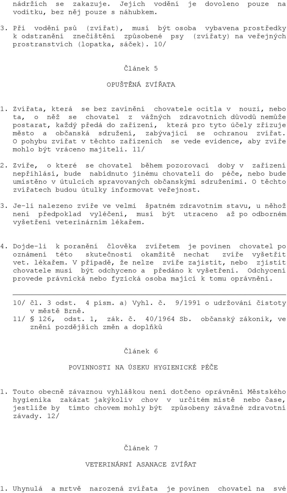 Zvířata, která se bez zavinění chovatele ocitla v nouzi, nebo ta, o něž se chovatel z vážných zdravotních důvodů nemůže postarat, každý předá do zařízení, která pro tyto účely zřizuje město a