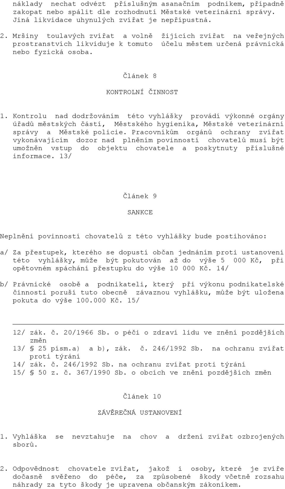 Kontrolu nad dodržováním této vyhlášky provádí výkonné orgány úřadů městských částí, Městského hygienika, Městské veterinární správy a Městské policie.