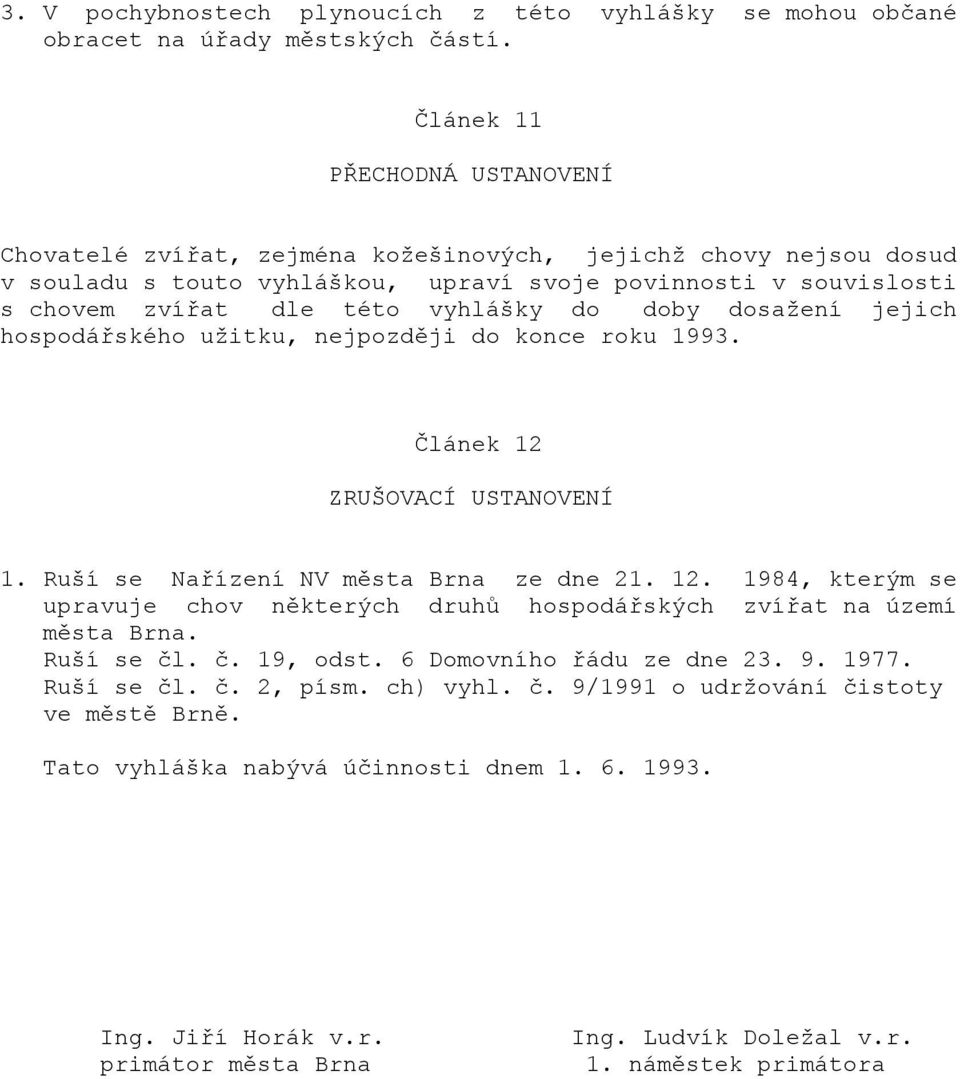 do doby dosažení jejich hospodářského užitku, nejpozději do konce roku 1993. Článek 12 ZRUŠOVACÍ USTANOVENÍ 1. Ruší se Nařízení NV města Brna ze dne 21. 12. 1984, kterým se upravuje chov některých druhů hospodářských zvířat na území města Brna.