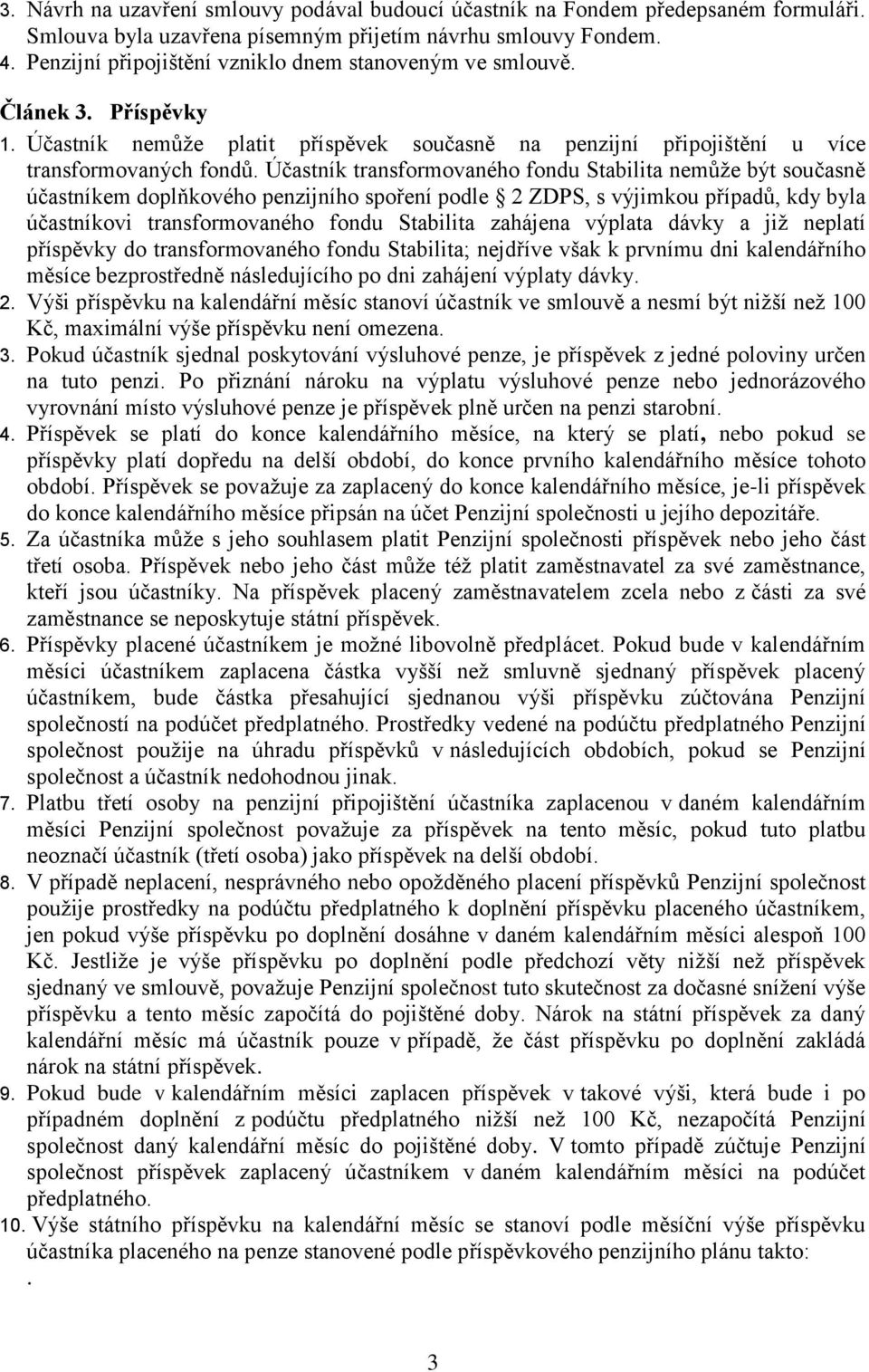 Účastník transformovaného fondu Stabilita nemůže být současně účastníkem doplňkového penzijního spoření podle 2 ZDPS, s výjimkou případů, kdy byla účastníkovi transformovaného fondu Stabilita