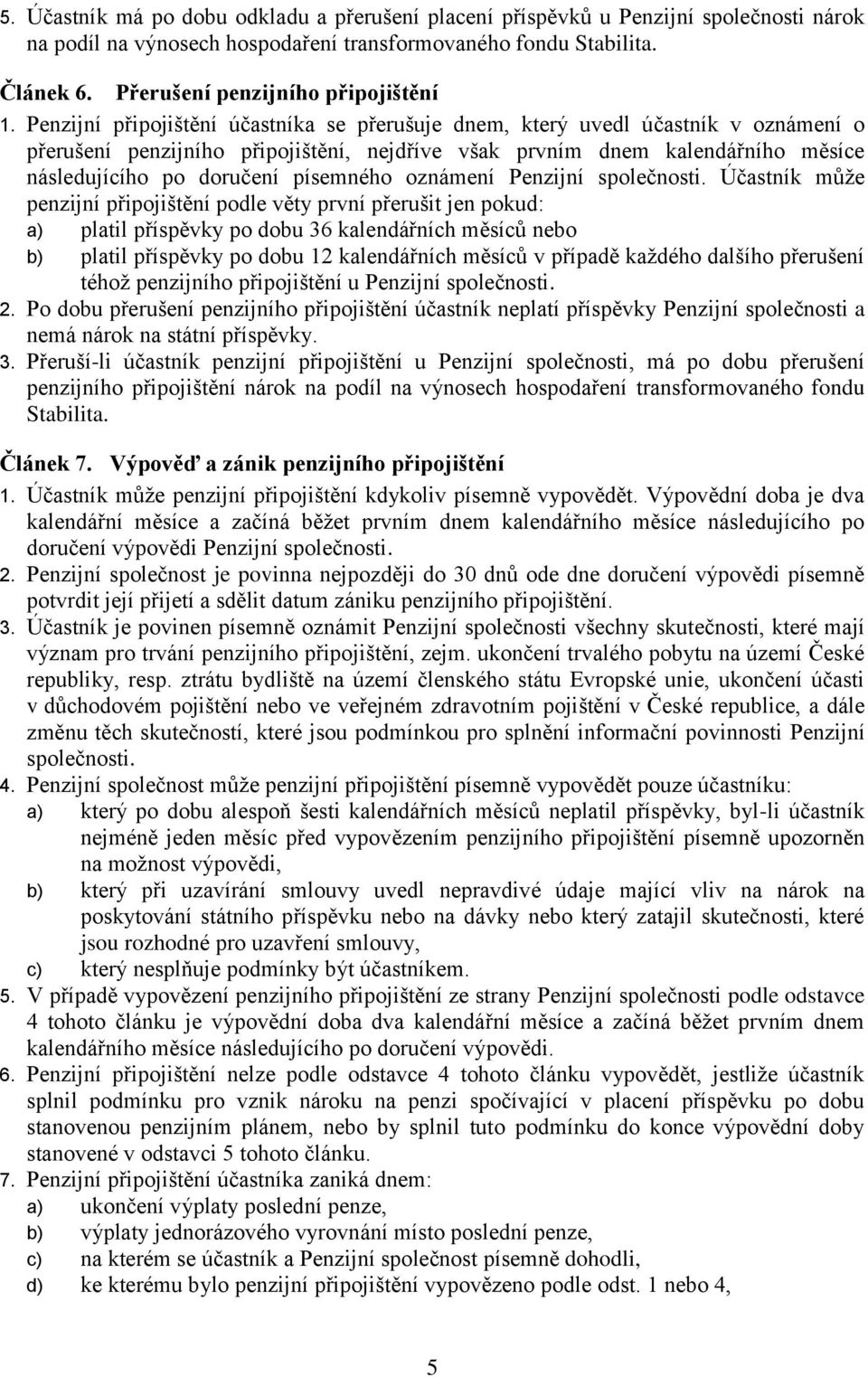 Penzijní připojištění účastníka se přerušuje dnem, který uvedl účastník v oznámení o přerušení penzijního připojištění, nejdříve však prvním dnem kalendářního měsíce následujícího po doručení