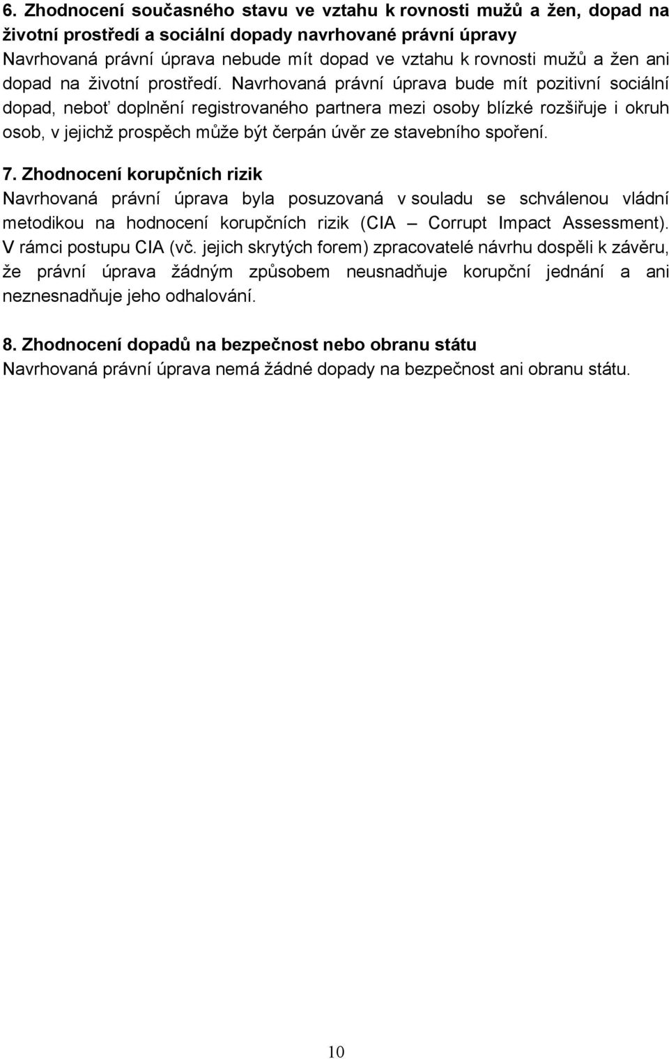 Navrhovaná právní úprava bude mít pozitivní sociální dopad, neboť doplnění registrovaného partnera mezi osoby blízké rozšiřuje i okruh osob, v jejichž prospěch může být čerpán úvěr ze stavebního