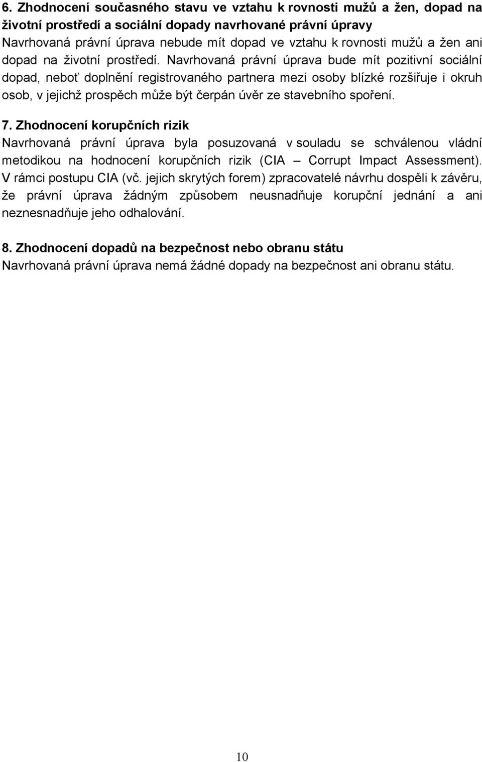 Navrhovaná právní úprava bude mít pozitivní sociální dopad, neboť doplnění registrovaného partnera mezi osoby blízké rozšiřuje i okruh osob, v jejichž prospěch může být čerpán úvěr ze stavebního