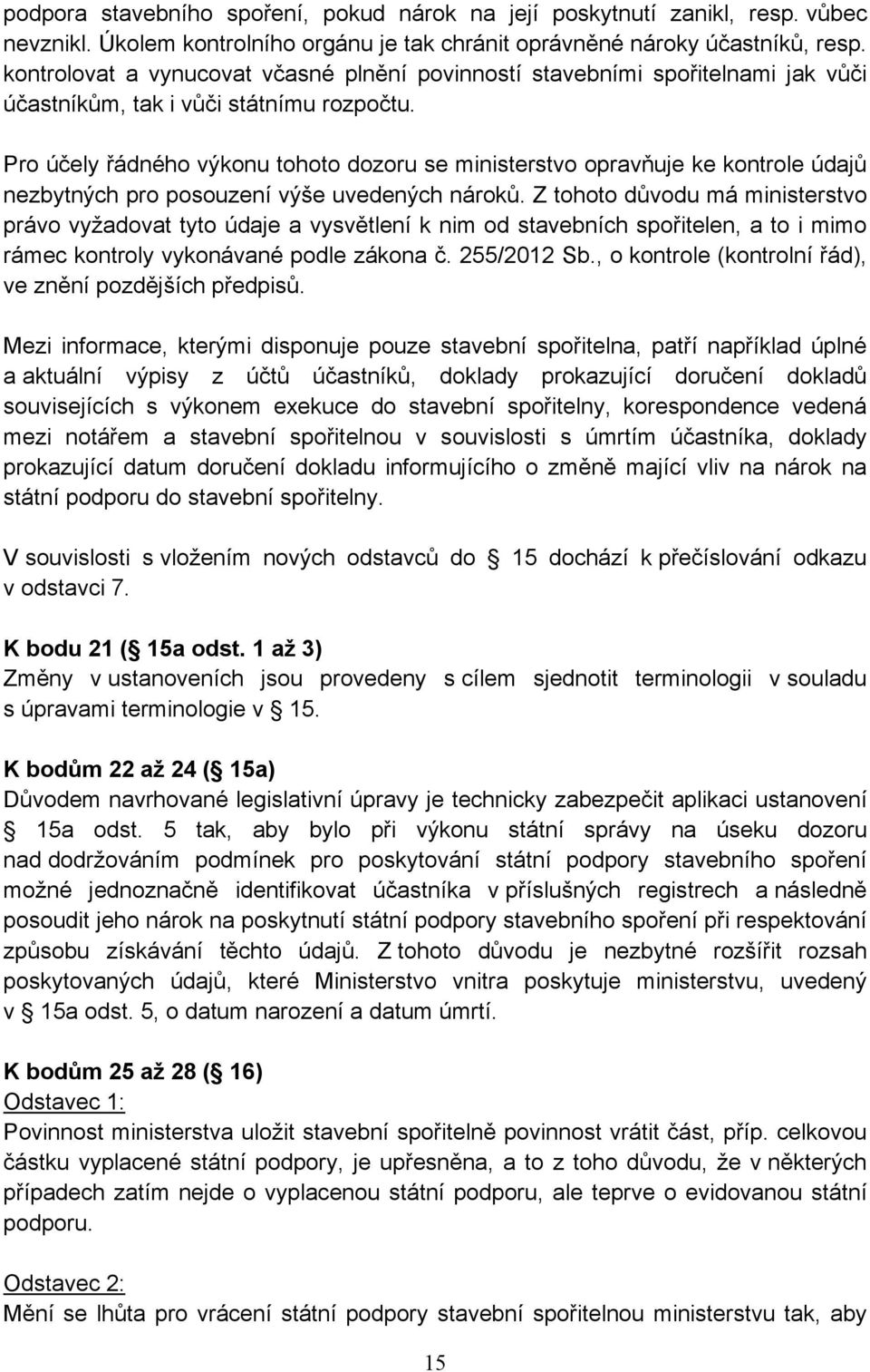 Pro účely řádného výkonu tohoto dozoru se ministerstvo opravňuje ke kontrole údajů nezbytných pro posouzení výše uvedených nároků.