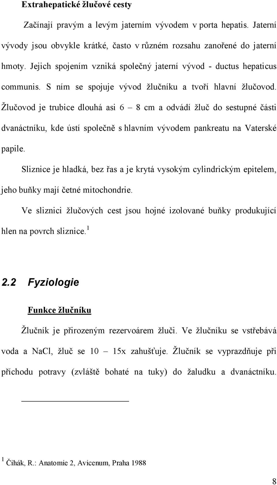 Žlučovod je trubice dlouhá asi 6 8 cm a odvádí žluč do sestupné části dvanáctníku, kde ústí společně s hlavním vývodem pankreatu na Vaterské papile.
