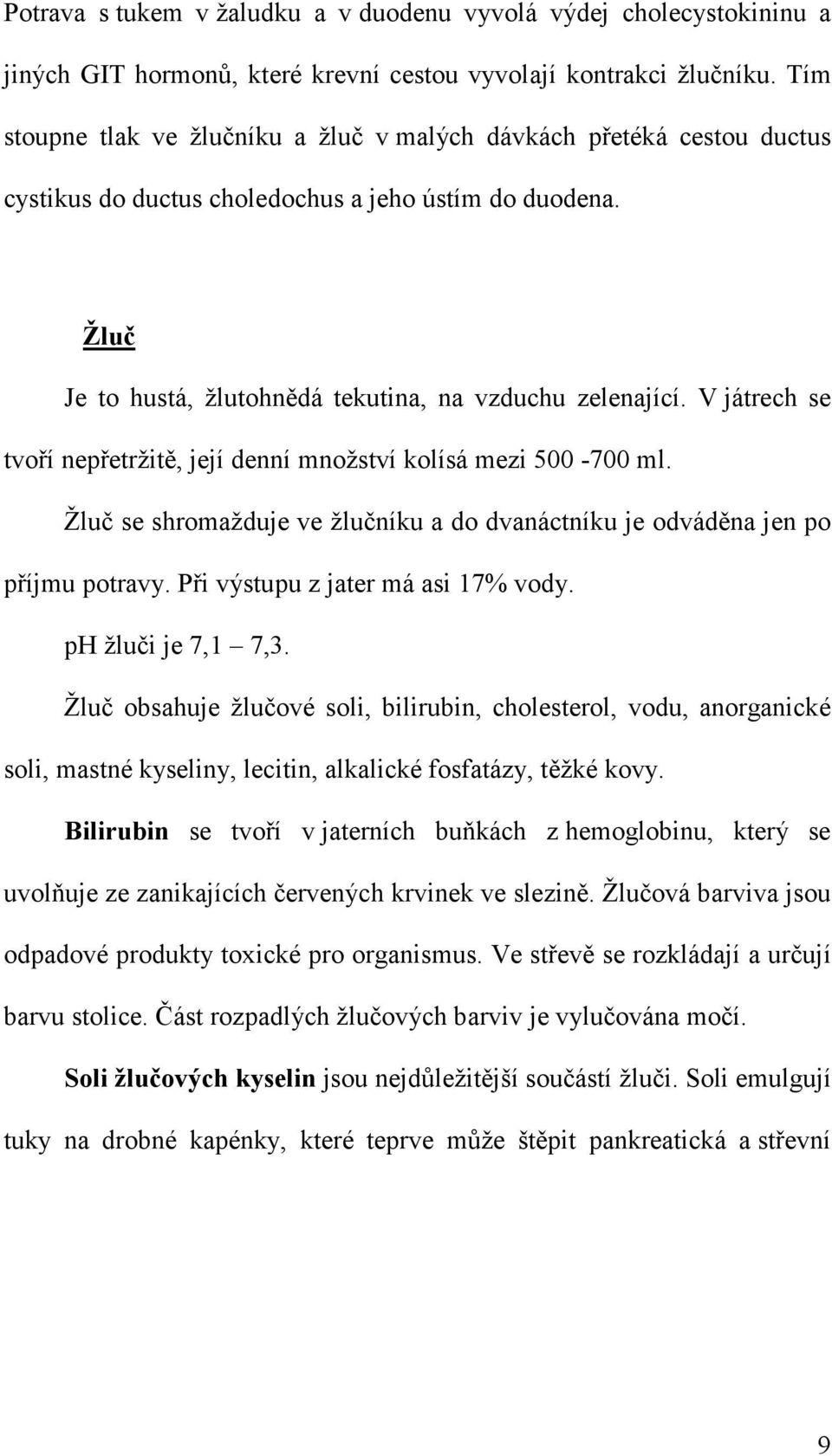 V játrech se tvoří nepřetržitě, její denní množství kolísá mezi 500-700 ml. Žluč se shromažduje ve žlučníku a do dvanáctníku je odváděna jen po příjmu potravy. Při výstupu z jater má asi 17% vody.