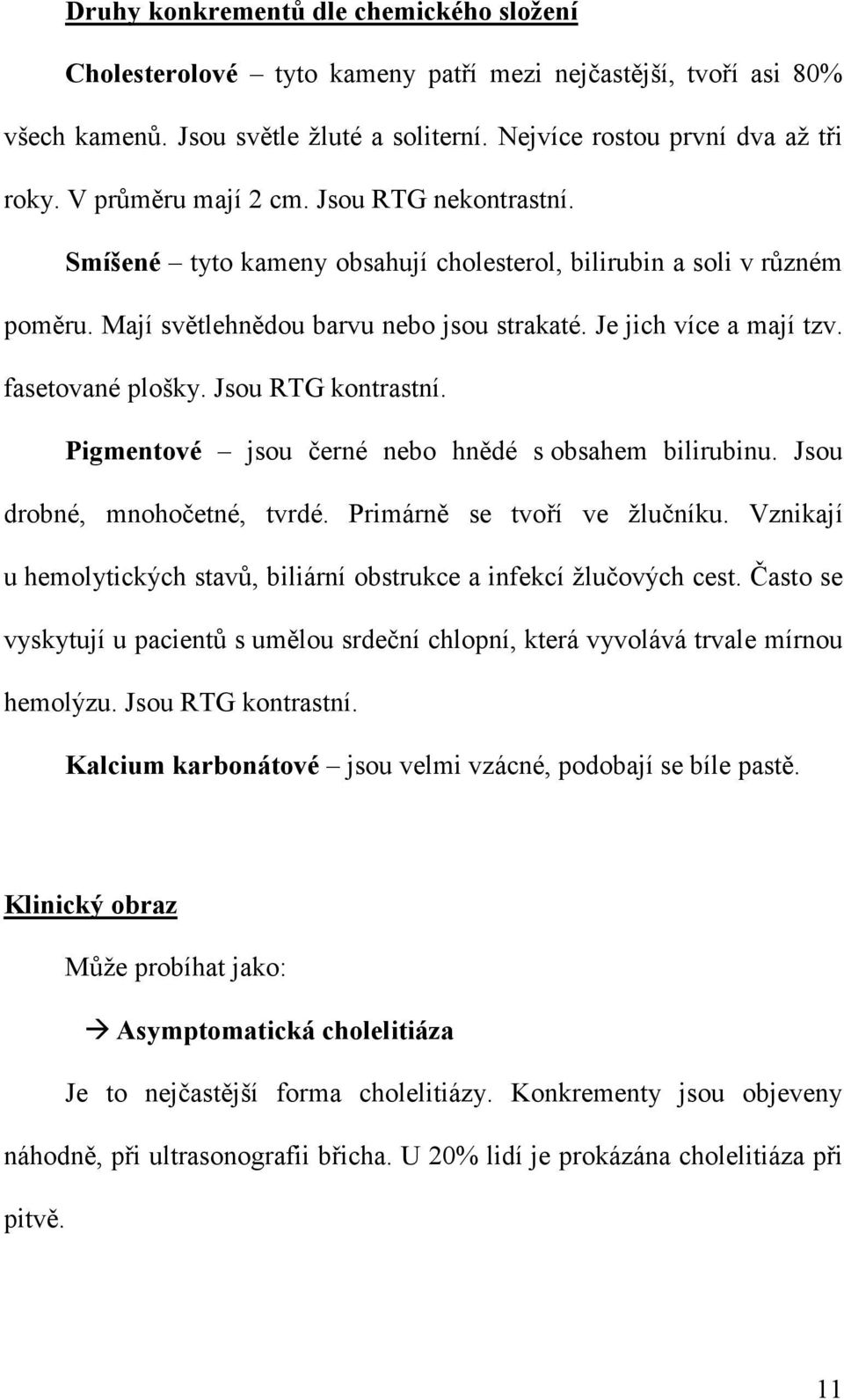 fasetované plošky. Jsou RTG kontrastní. Pigmentové jsou černé nebo hnědé s obsahem bilirubinu. Jsou drobné, mnohočetné, tvrdé. Primárně se tvoří ve žlučníku.