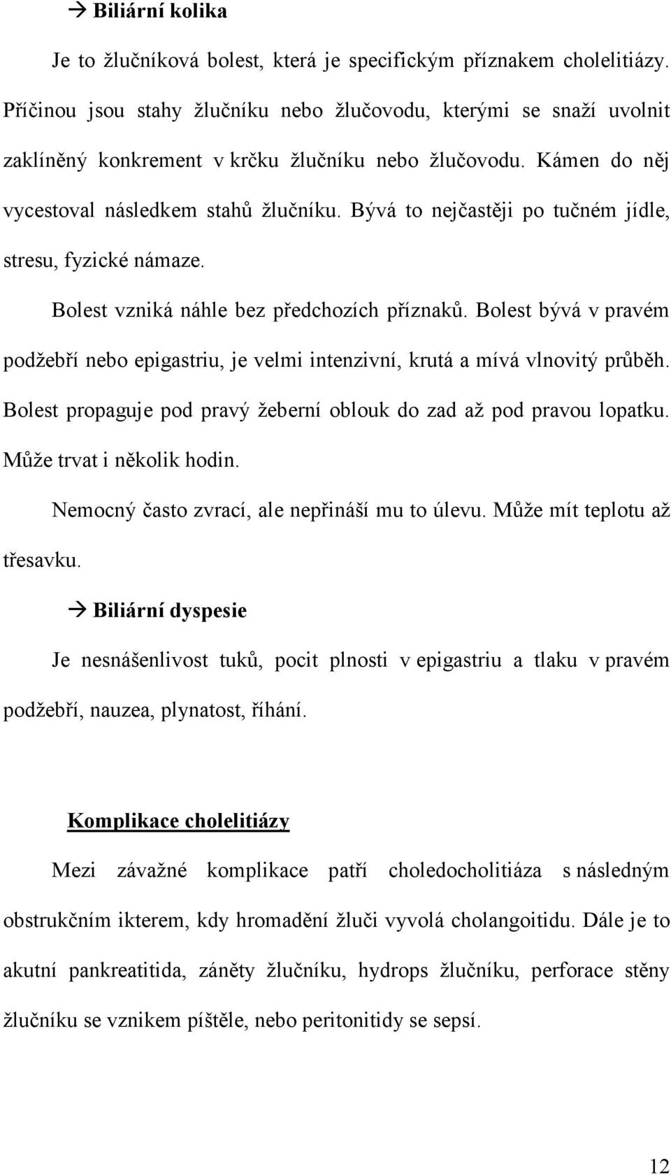 Bývá to nejčastěji po tučném jídle, stresu, fyzické námaze. Bolest vzniká náhle bez předchozích příznaků.