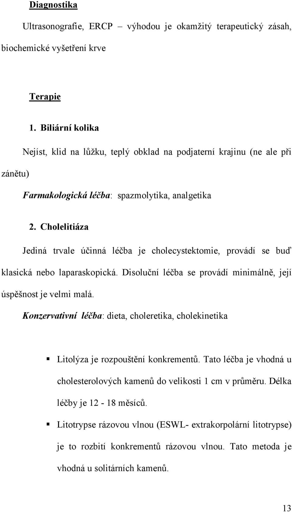 Cholelitiáza Jediná trvale účinná léčba je cholecystektomie, provádí se buď klasická nebo laparaskopická. Disoluční léčba se provádí minimálně, její úspěšnost je velmi malá.