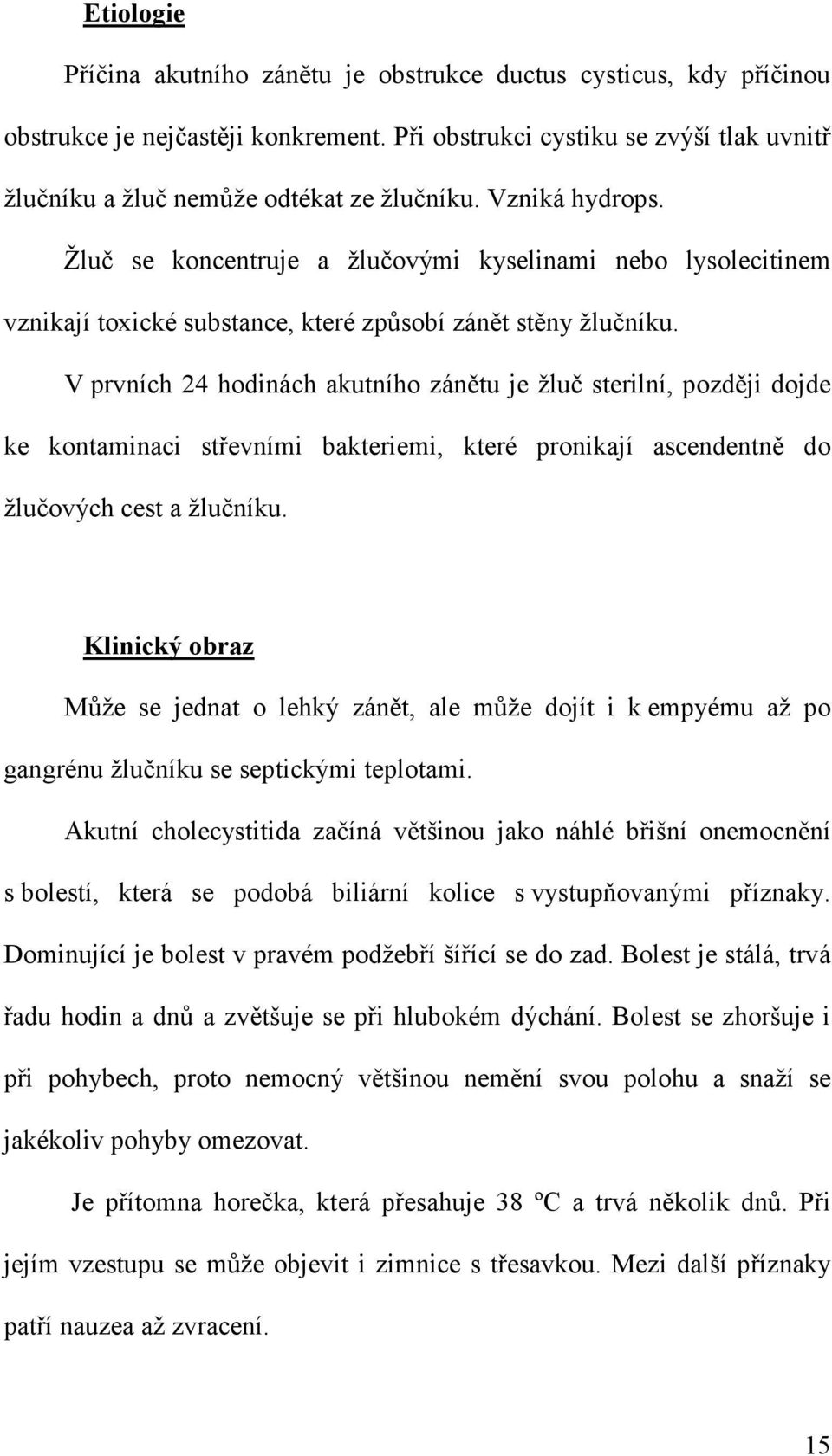 V prvních 24 hodinách akutního zánětu je žluč sterilní, později dojde ke kontaminaci střevními bakteriemi, které pronikají ascendentně do žlučových cest a žlučníku.