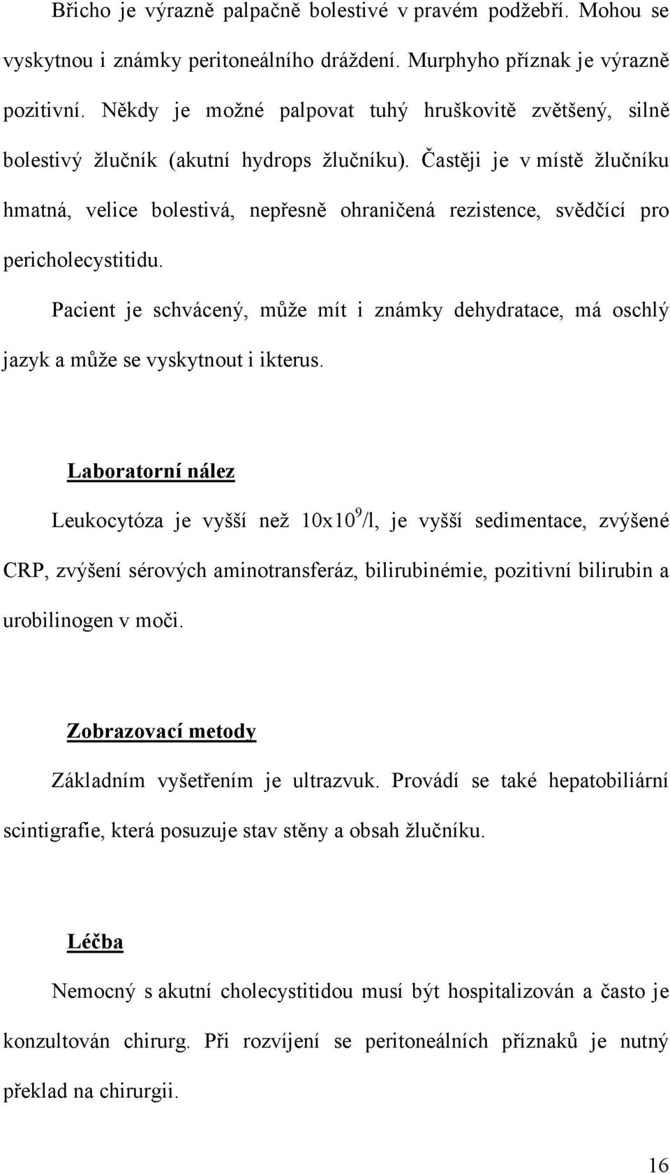 Častěji je v místě žlučníku hmatná, velice bolestivá, nepřesně ohraničená rezistence, svědčící pro pericholecystitidu.