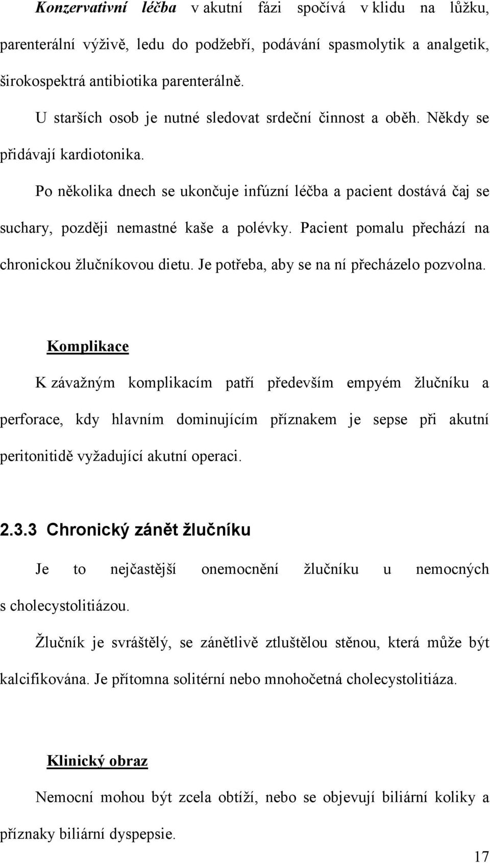 Po několika dnech se ukončuje infúzní léčba a pacient dostává čaj se suchary, později nemastné kaše a polévky. Pacient pomalu přechází na chronickou žlučníkovou dietu.