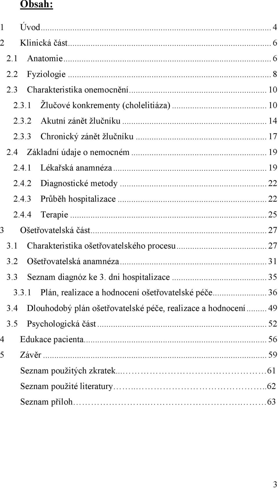1 Charakteristika ošetřovatelského procesu... 27 3.2 Ošetřovatelská anamnéza... 31 3.3 Seznam diagnóz ke 3. dni hospitalizace... 35 3.3.1 Plán, realizace a hodnocení ošetřovatelské péče... 36 3.