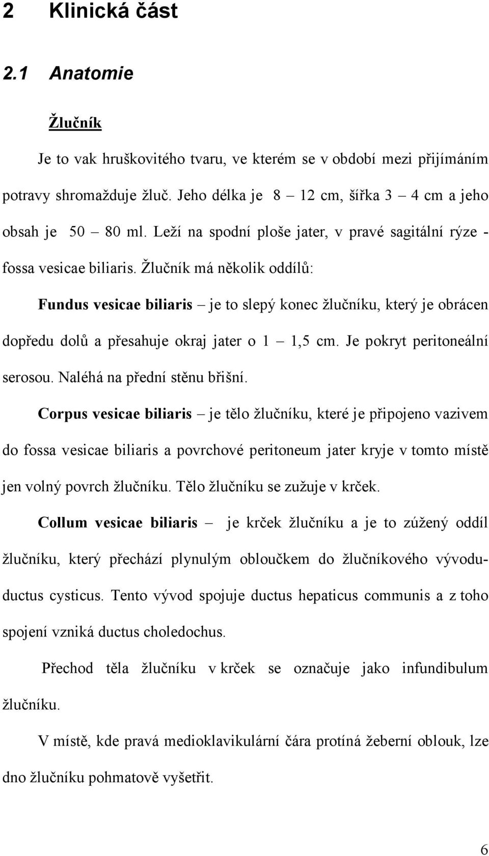 Žlučník má několik oddílů: Fundus vesicae biliaris je to slepý konec žlučníku, který je obrácen dopředu dolů a přesahuje okraj jater o 1 1,5 cm. Je pokryt peritoneální serosou.