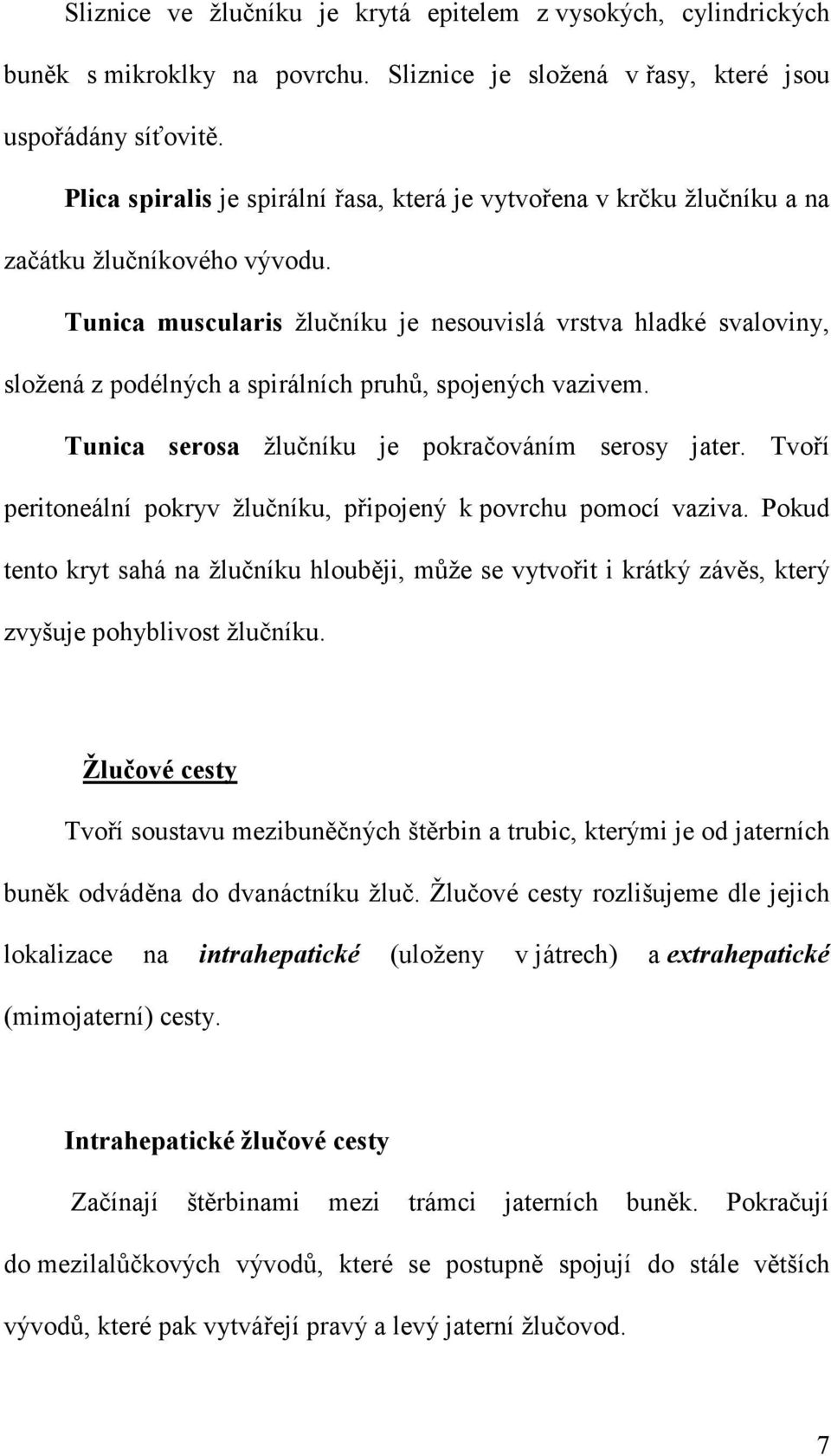 Tunica muscularis žlučníku je nesouvislá vrstva hladké svaloviny, složená z podélných a spirálních pruhů, spojených vazivem. Tunica serosa žlučníku je pokračováním serosy jater.