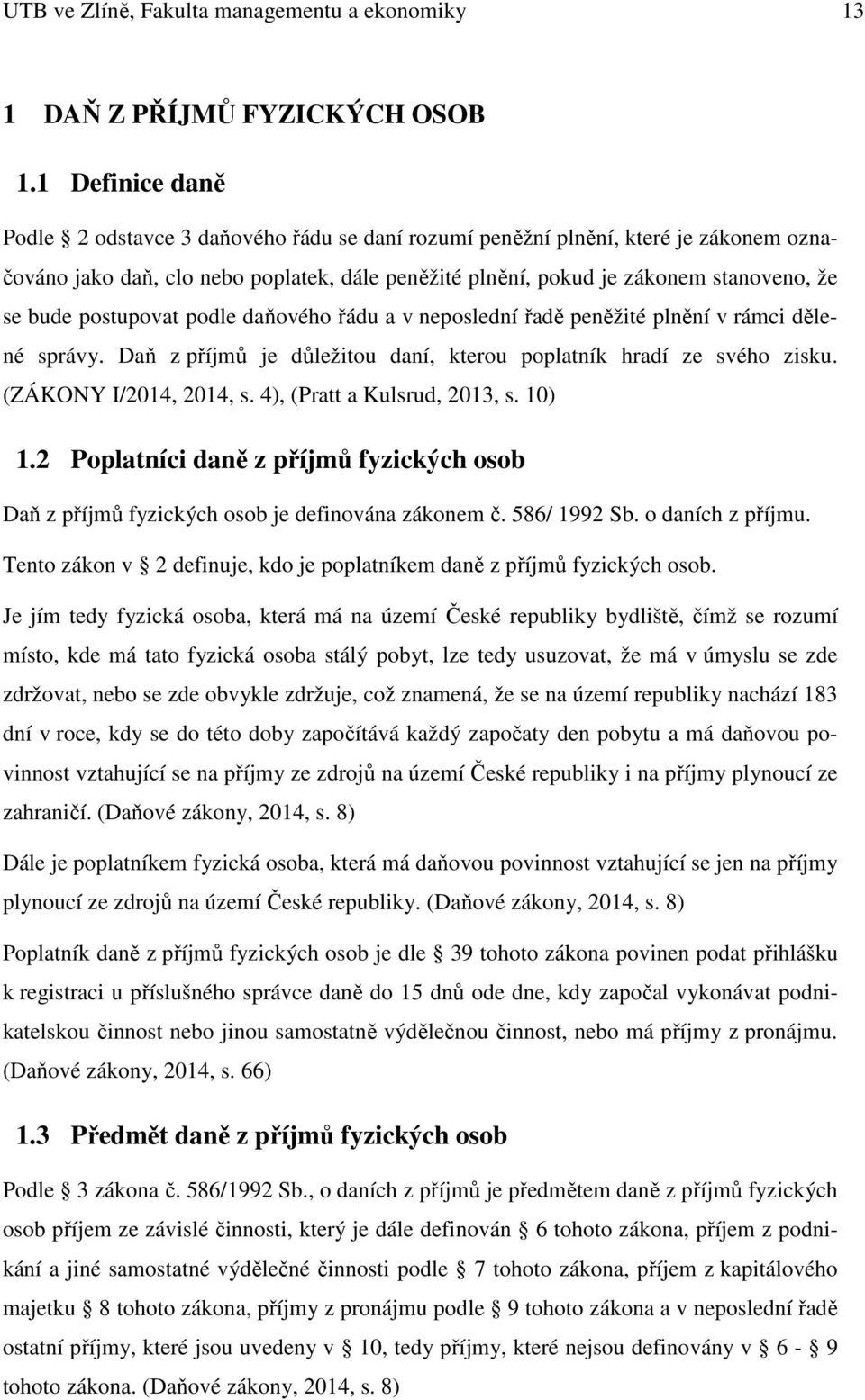postupovat podle daňového řádu a v neposlední řadě peněžité plnění v rámci dělené správy. Daň z příjmů je důležitou daní, kterou poplatník hradí ze svého zisku. (ZÁKONY I/2014, 2014, s.