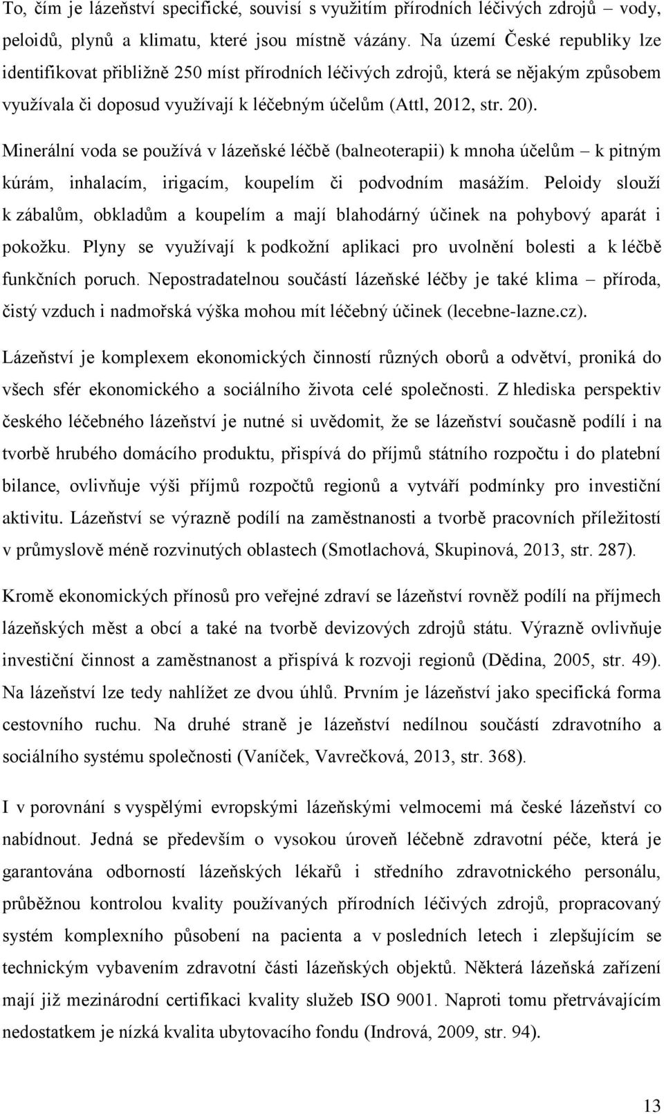 Minerální voda se používá v lázeňské léčbě (balneoterapii) k mnoha účelům k pitným kúrám, inhalacím, irigacím, koupelím či podvodním masážím.