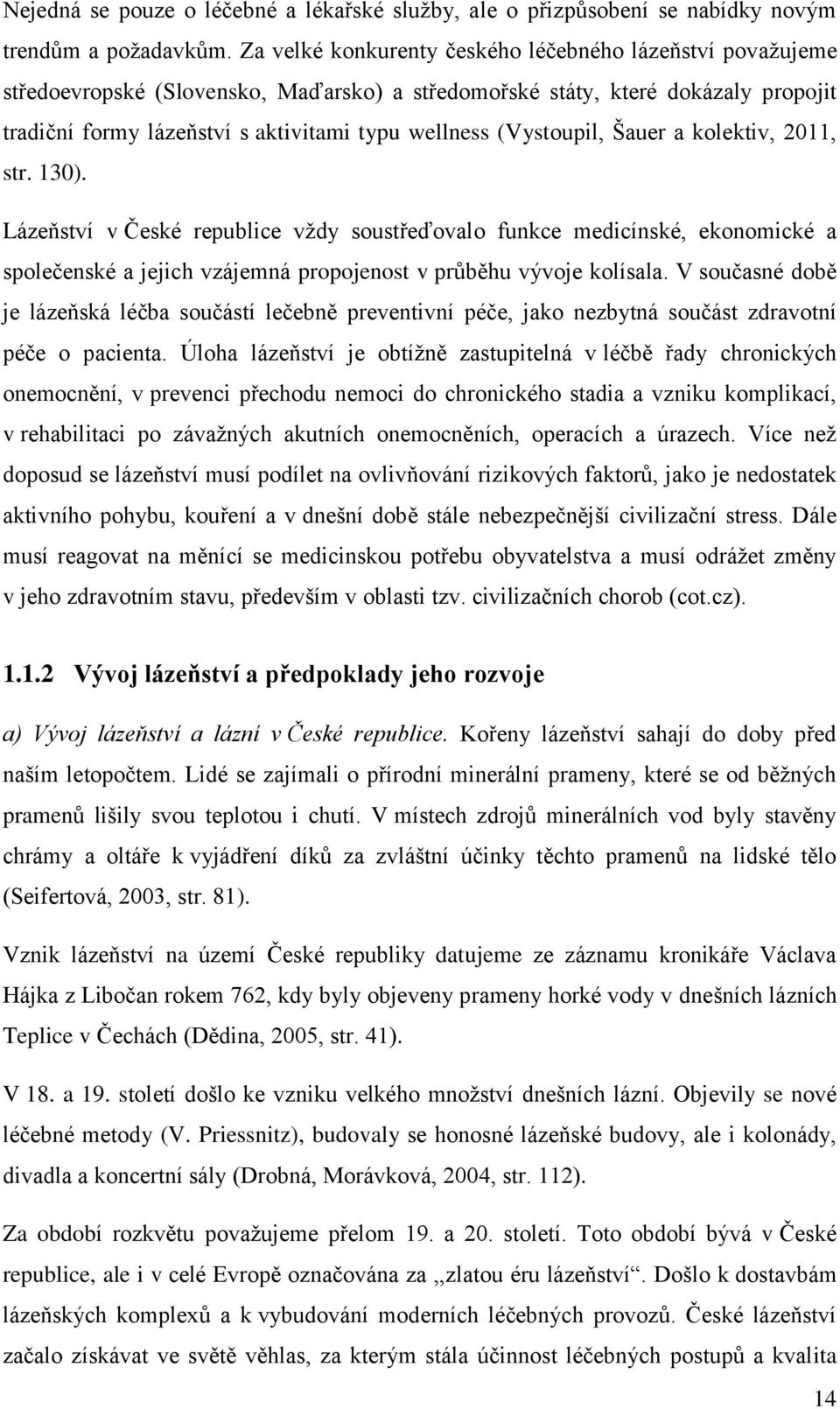 (Vystoupil, Šauer a kolektiv, 2011, str. 130). Lázeňství v České republice vždy soustřeďovalo funkce medicínské, ekonomické a společenské a jejich vzájemná propojenost v průběhu vývoje kolísala.