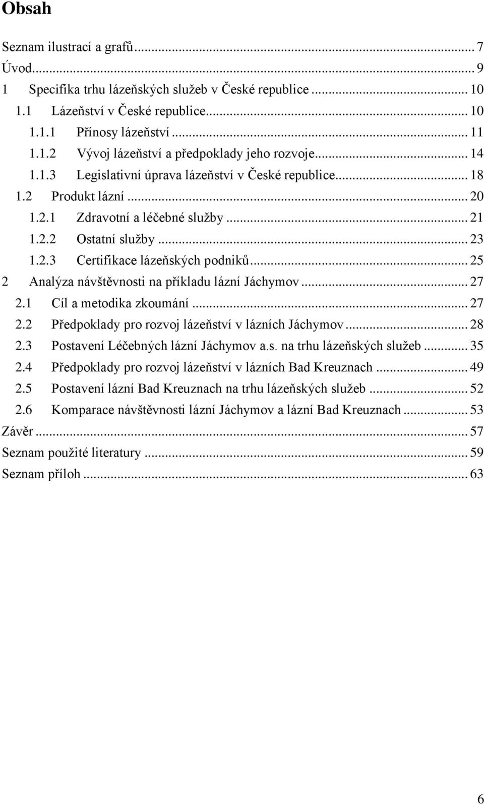 .. 25 2 Analýza návštěvnosti na příkladu lázní Jáchymov... 27 2.1 Cíl a metodika zkoumání... 27 2.2 Předpoklady pro rozvoj lázeňství v lázních Jáchymov... 28 2.3 Postavení Léčebných lázní Jáchymov a.