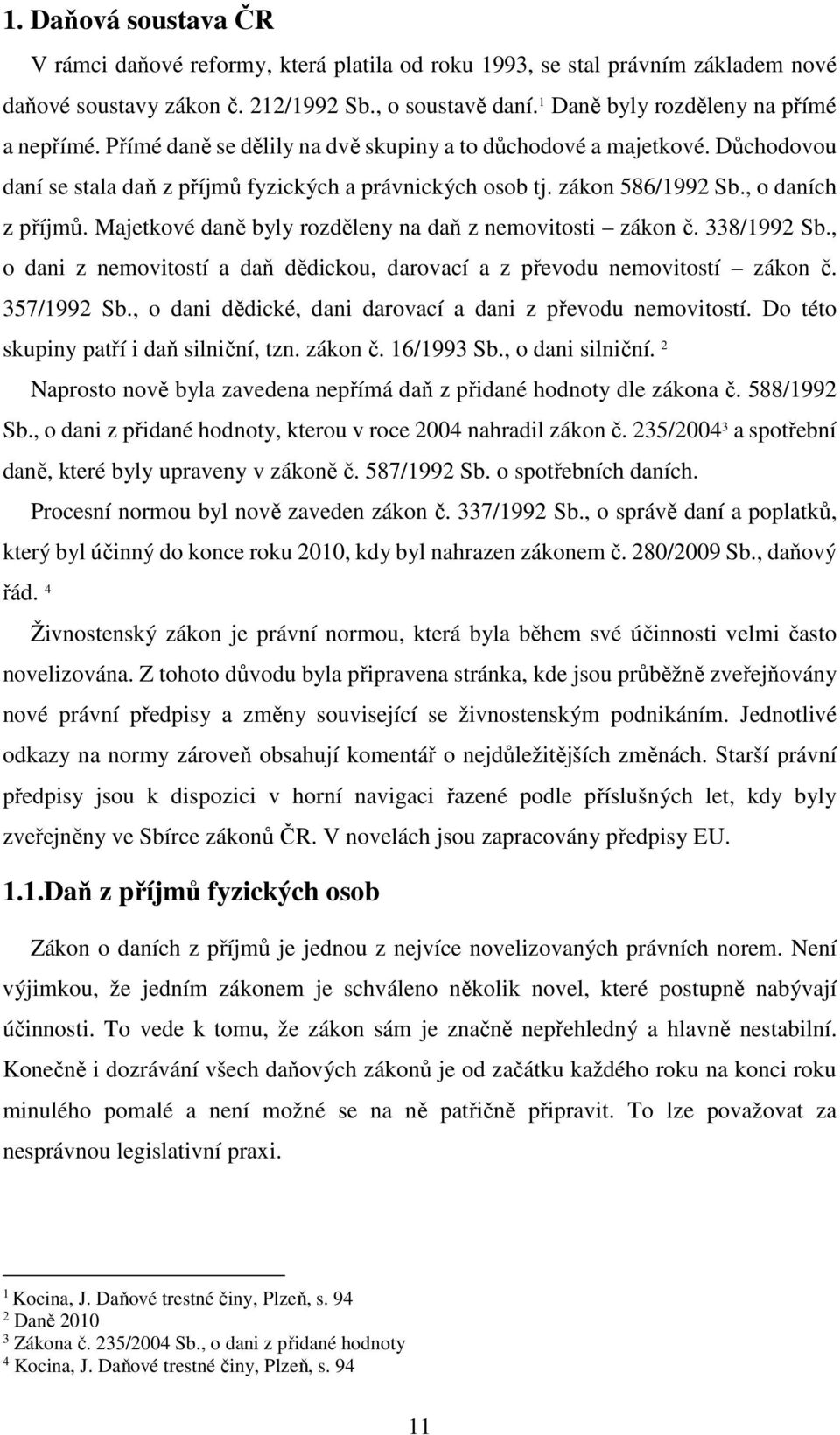 , o daních z příjmů. Majetkové daně byly rozděleny na daň z nemovitosti zákon č. 338/1992 Sb., o dani z nemovitostí a daň dědickou, darovací a z převodu nemovitostí zákon č. 357/1992 Sb.