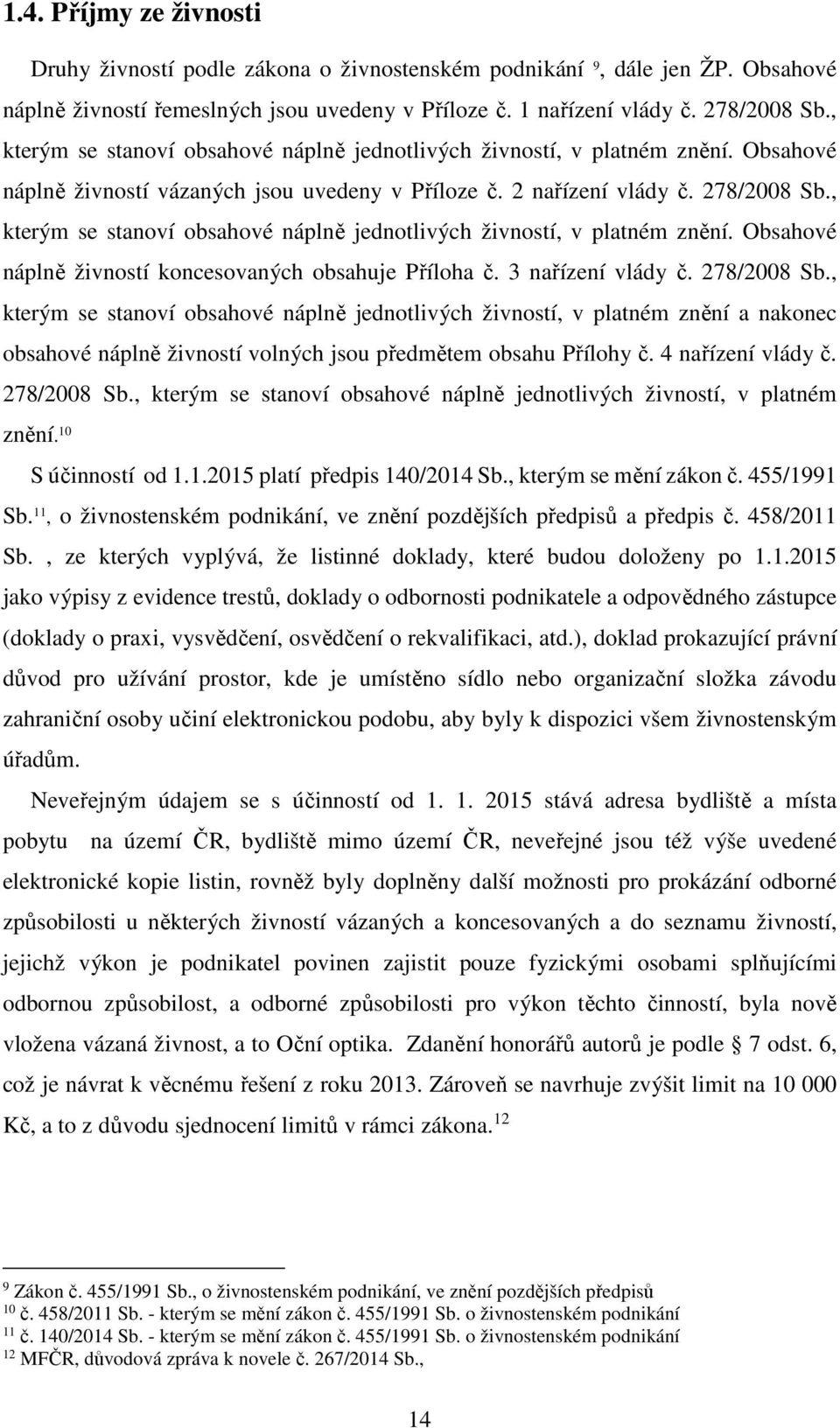 , kterým se stanoví obsahové náplně jednotlivých živností, v platném znění. Obsahové náplně živností koncesovaných obsahuje Příloha č. 3 nařízení vlády č. 278/2008 Sb.