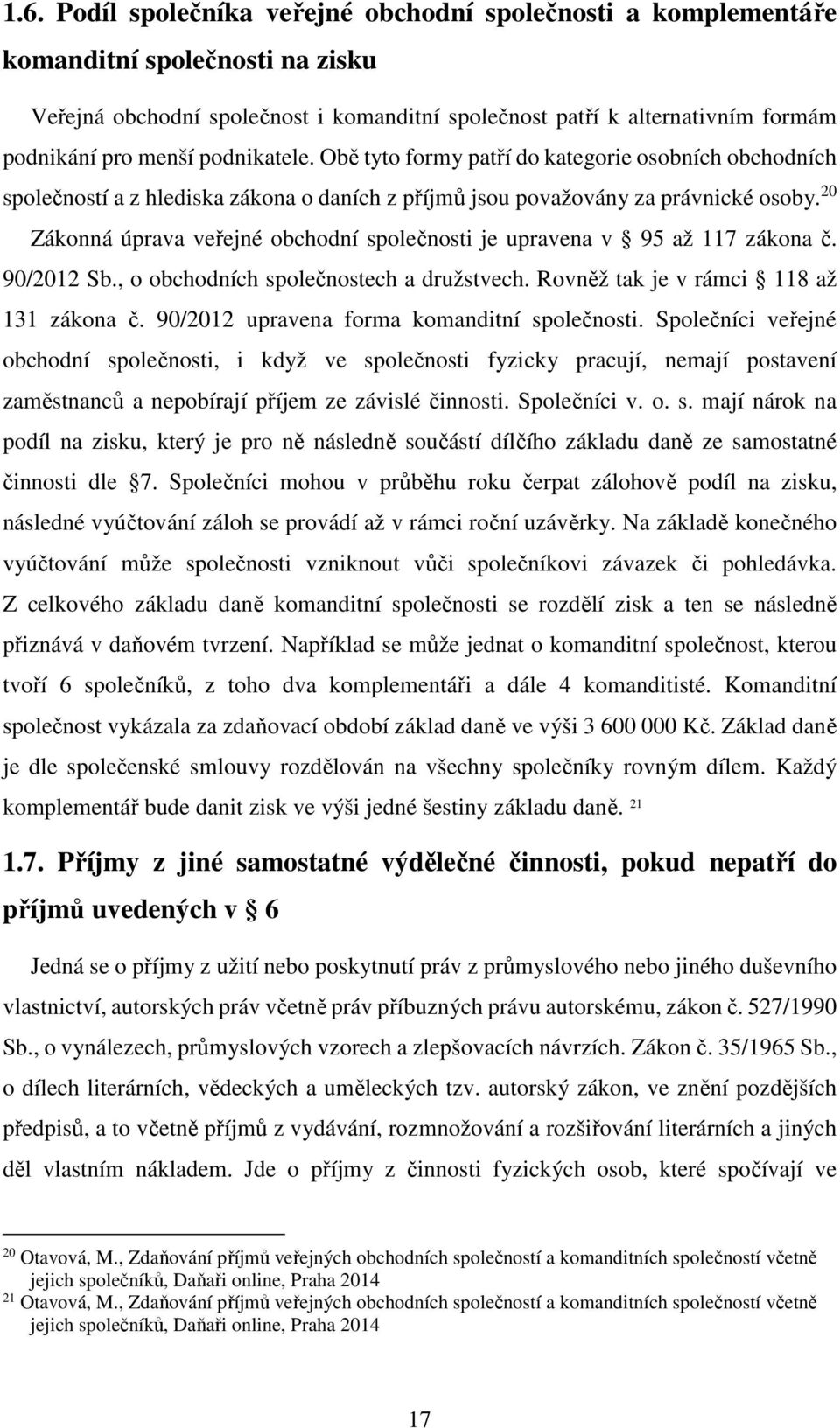 20 Zákonná úprava veřejné obchodní společnosti je upravena v 95 až 117 zákona č. 90/2012 Sb., o obchodních společnostech a družstvech. Rovněž tak je v rámci 118 až 131 zákona č.