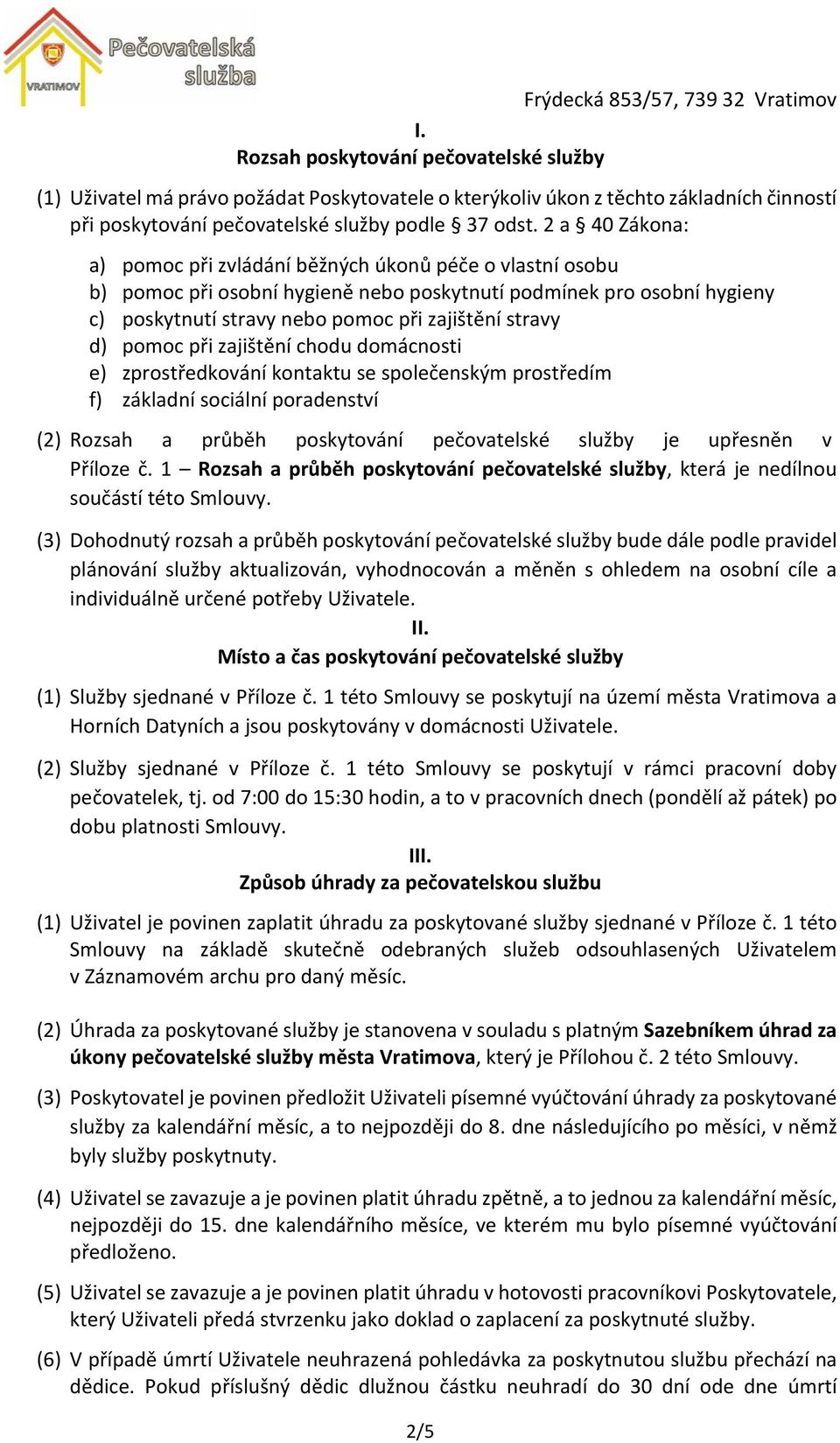 pomoc při zajištění chodu domácnosti e) zprostředkování kontaktu se společenským prostředím f) základní sociální poradenství (2) Rozsah a průběh poskytování pečovatelské služby je upřesněn v Příloze