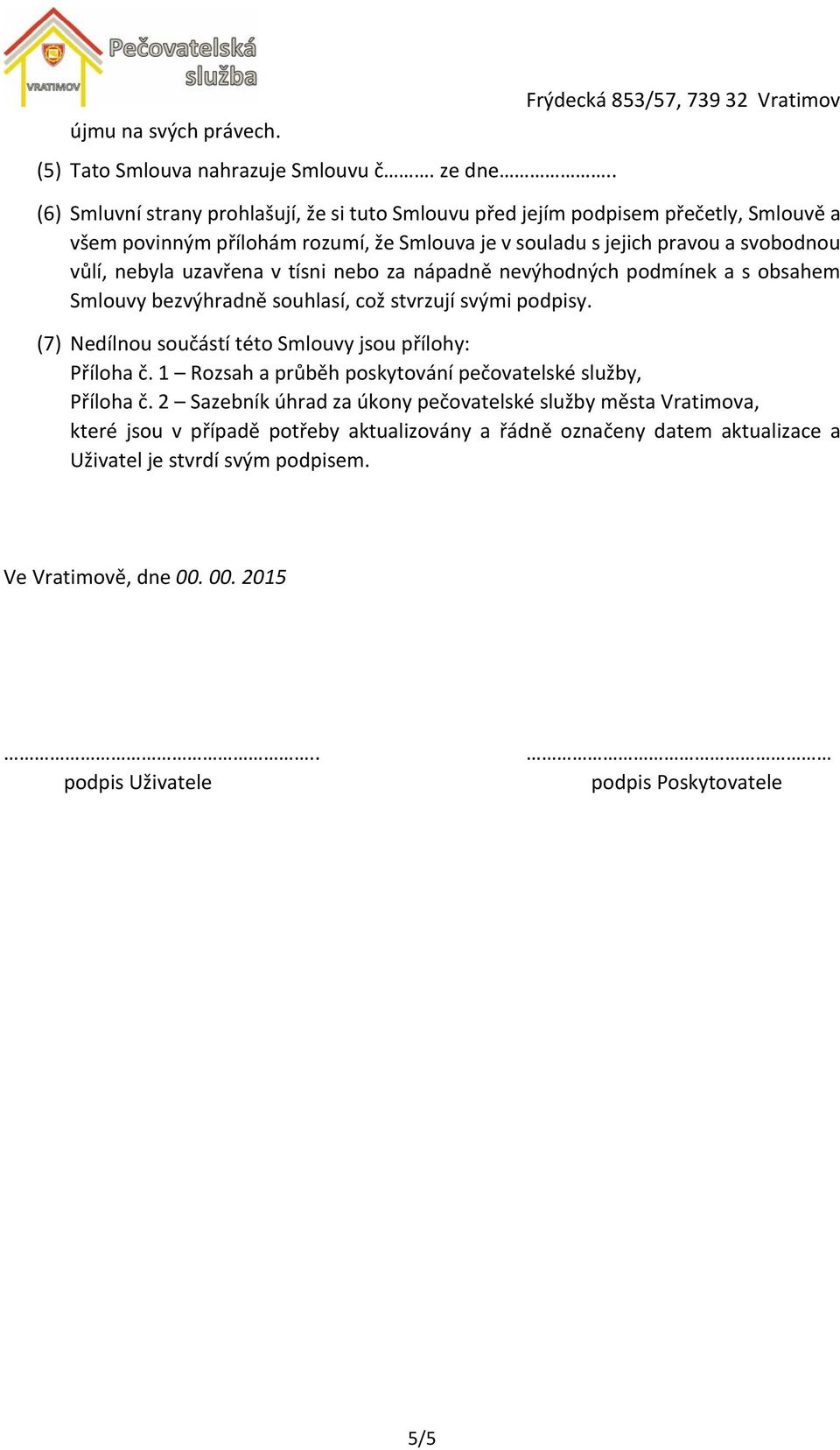 a svobodnou vůlí, nebyla uzavřena v tísni nebo za nápadně nevýhodných podmínek a s obsahem Smlouvy bezvýhradně souhlasí, což stvrzují svými podpisy.