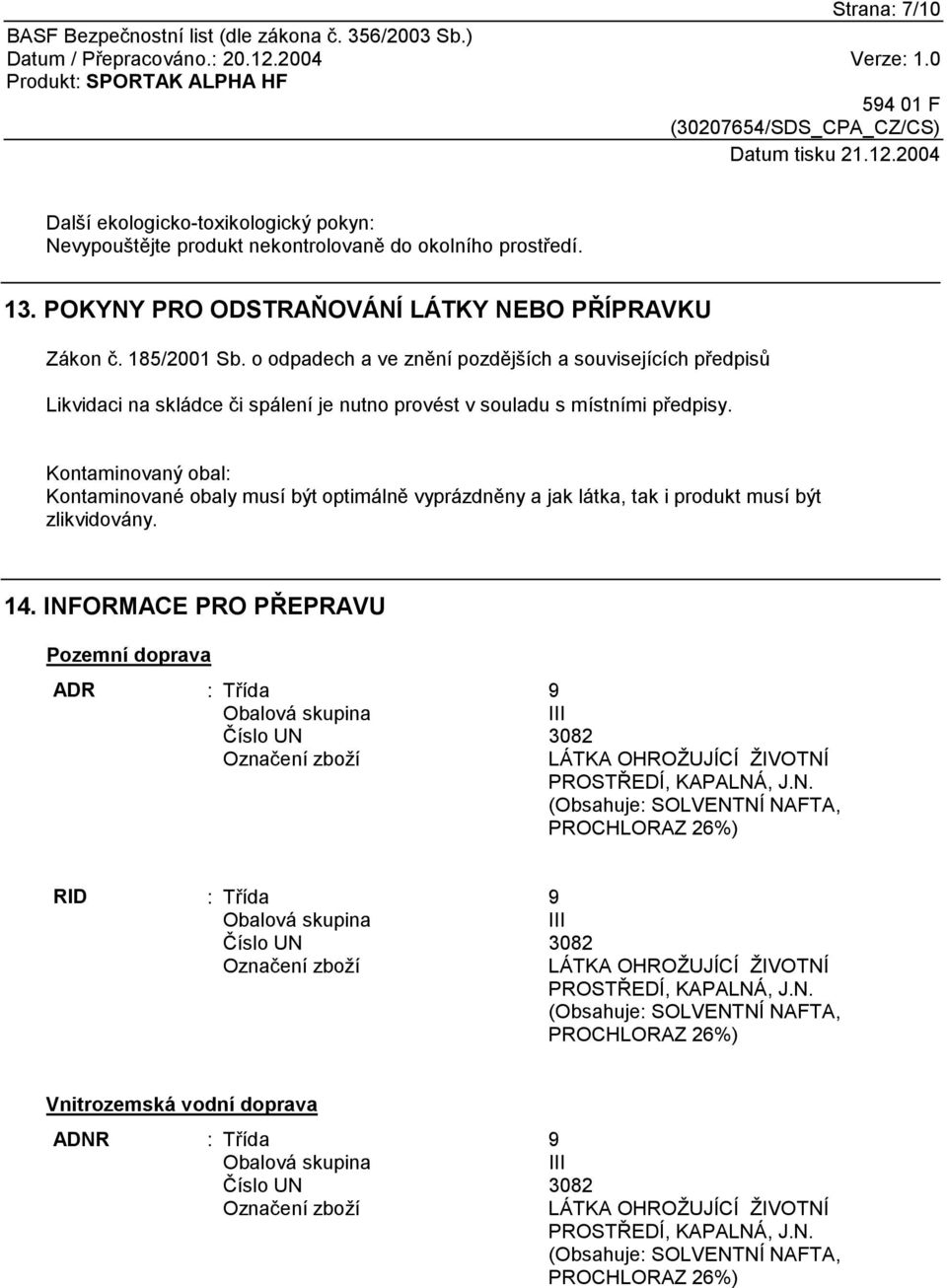 Kontaminovaný obal: Kontaminované obaly musí být optimálně vyprázdněny a jak látka, tak i produkt musí být zlikvidovány. 14.