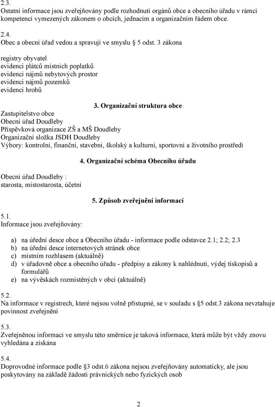 Organizační struktura obce Zastupitelstvo obce Obecní úřad Doudleby Příspěvková organizace ZŠ a MŠ Doudleby Organizační složka JSDH Doudleby Výbory: kontrolní, finanční, stavební, školský a kulturní,